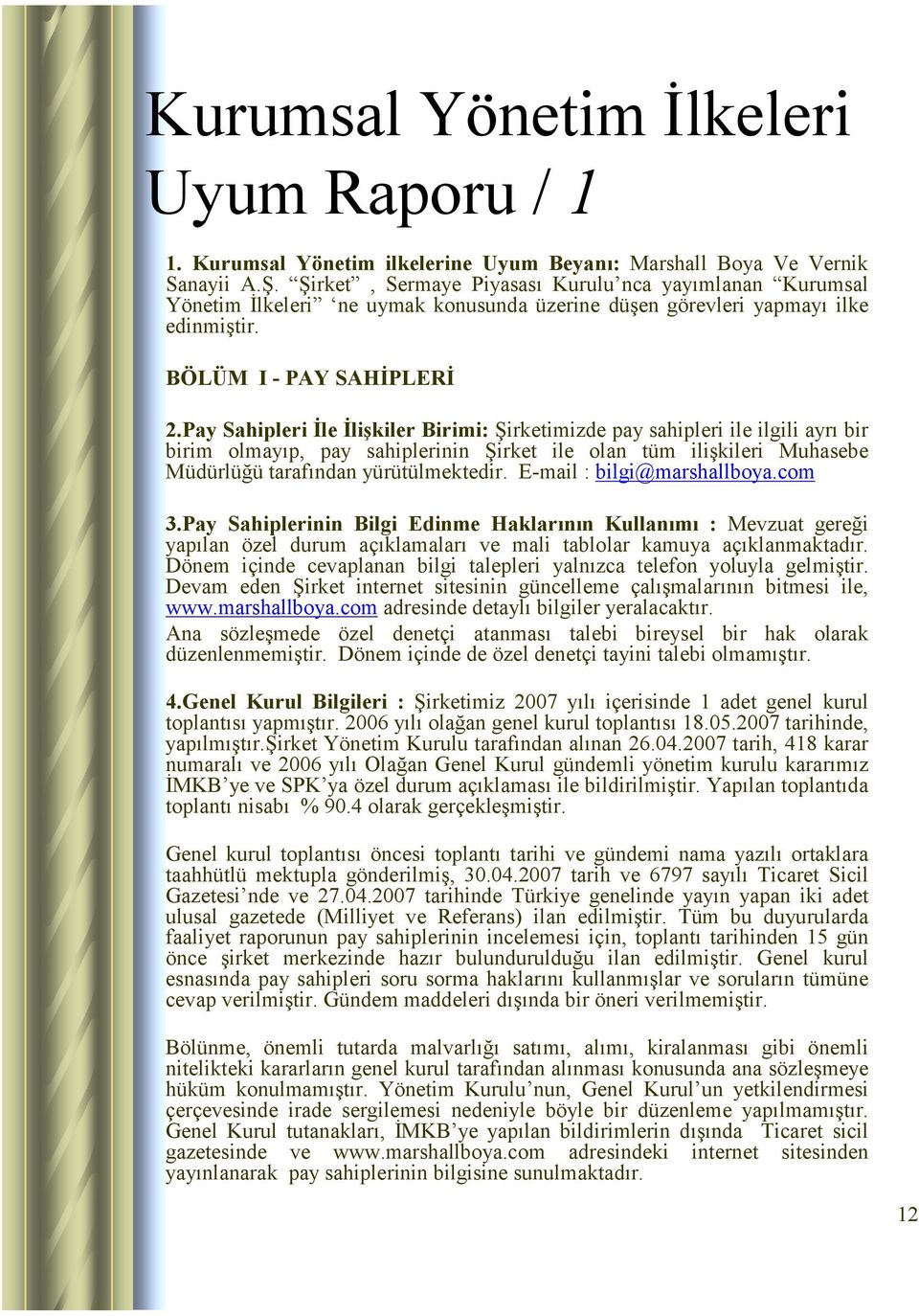 Pay Sahipleri İle İlişkiler Birimi: Şirketimizde pay sahipleri ile ilgili ayrı bir birim olmayıp, pay sahiplerinin Şirket ile olan tüm ilişkileri Muhasebe Müdürlüğü tarafından yürütülmektedir.