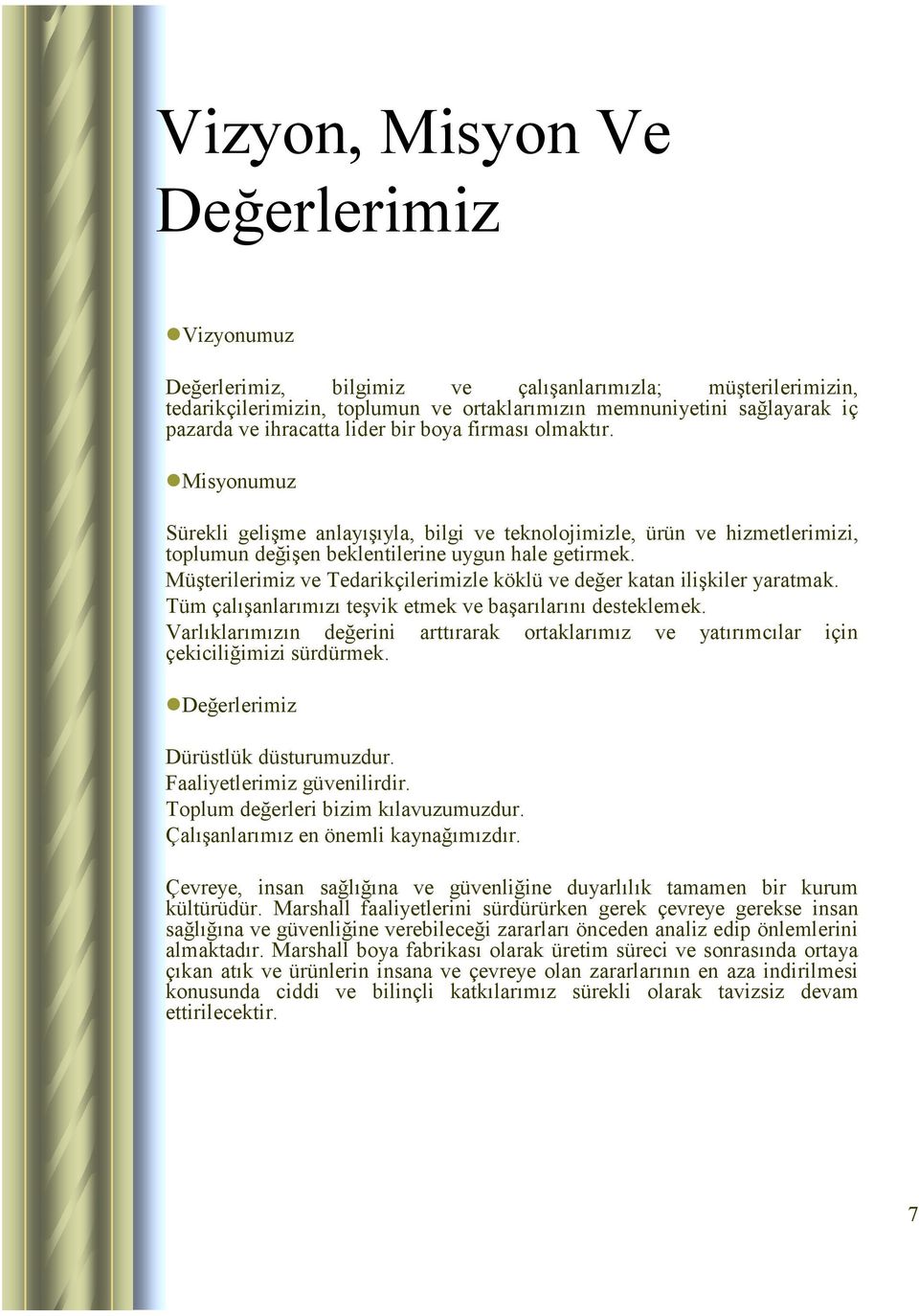 Müşterilerimiz ve Tedarikçilerimizle köklü ve değer katan ilişkiler yaratmak. Tüm çalışanlarımızı teşvik etmek ve başarılarını desteklemek.