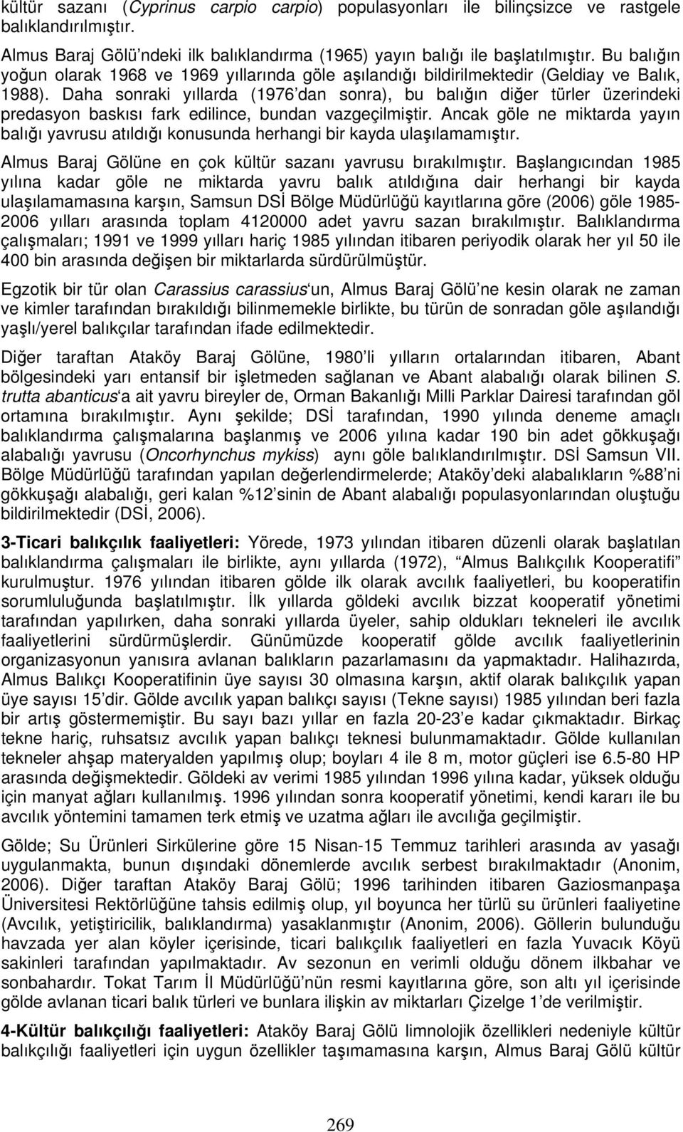 Daha sonraki yıllarda (1976 dan sonra), bu balığın diğer türler üzerindeki predasyon baskısı fark edilince, bundan vazgeçilmiştir.