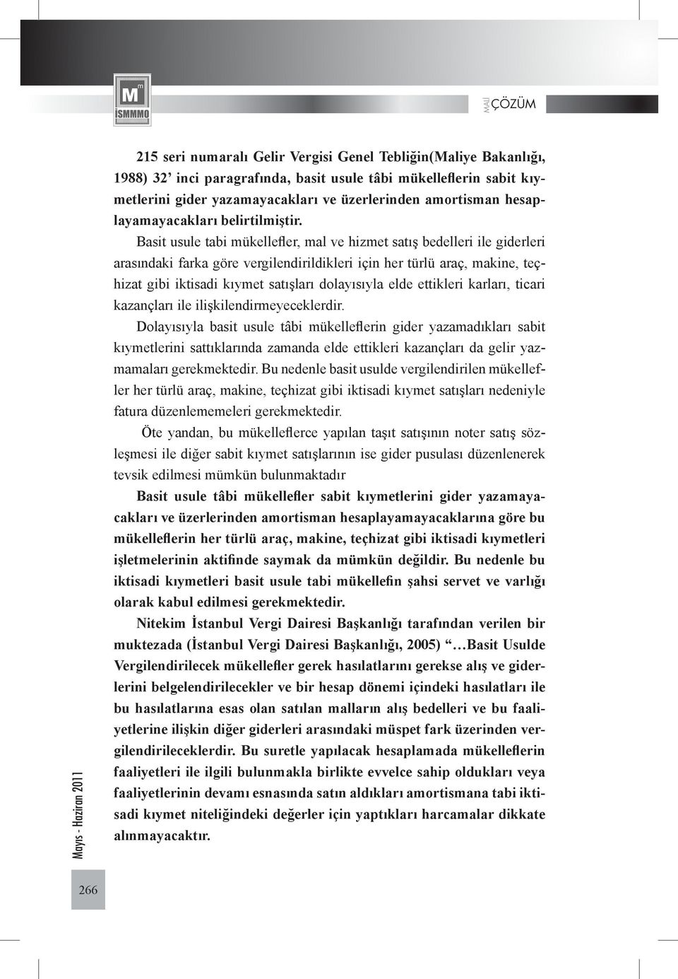 Basit usule tabi mükellefler, mal ve hizmet satış bedelleri ile giderleri arasındaki farka göre vergilendirildikleri için her türlü araç, makine, teçhizat gibi iktisadi kıymet satışları dolayısıyla