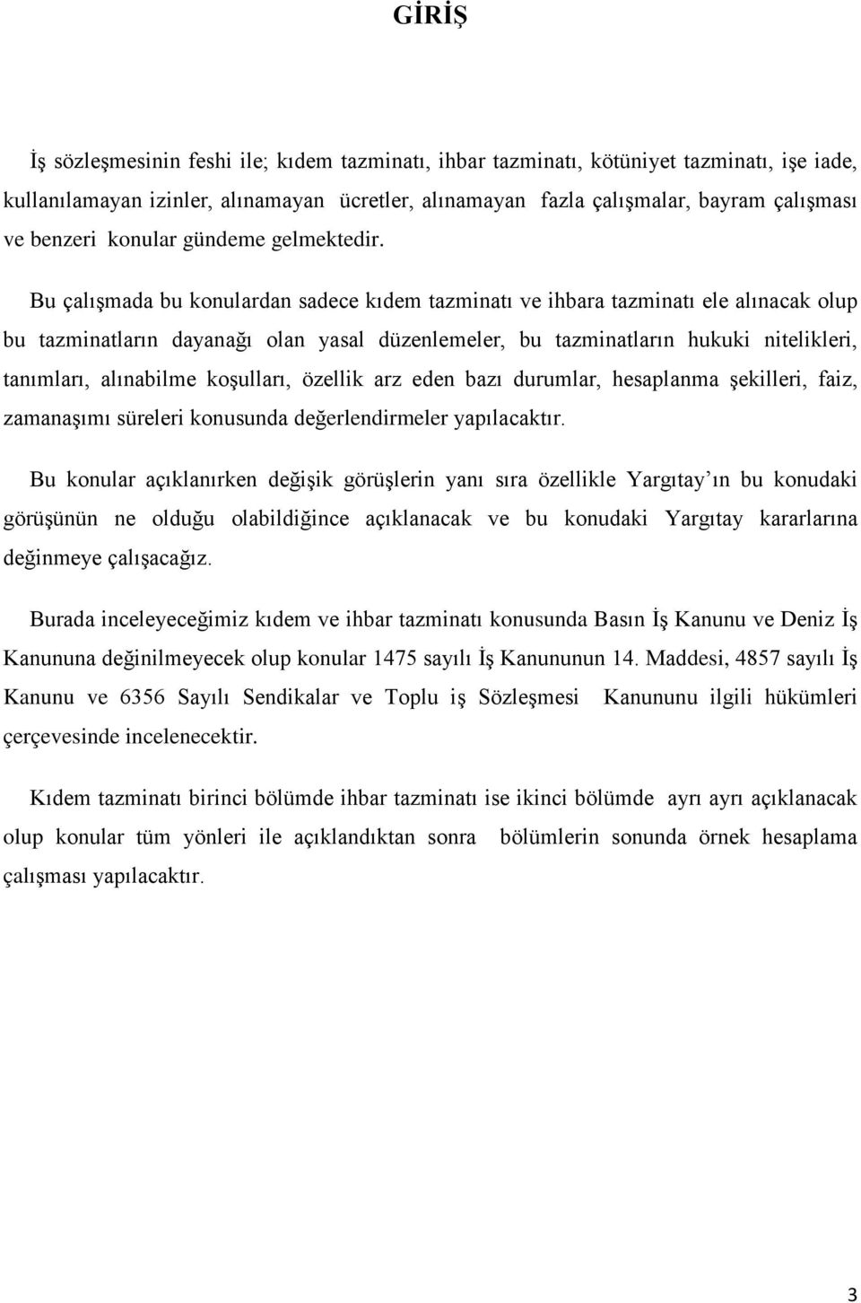 Bu çalışmada bu konulardan sadece kıdem tazminatı ve ihbara tazminatı ele alınacak olup bu tazminatların dayanağı olan yasal düzenlemeler, bu tazminatların hukuki nitelikleri, tanımları, alınabilme