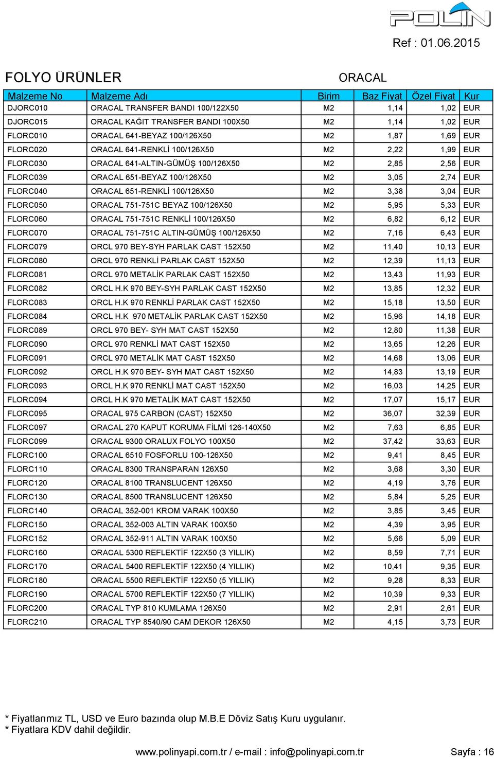 100/126X50 M2 3,38 3,04 EUR FLORC050 ORACAL 751-751C BEYAZ 100/126X50 M2 5,95 5,33 EUR FLORC060 ORACAL 751-751C RENKLİ 100/126X50 M2 6,82 6,12 EUR FLORC070 ORACAL 751-751C ALTIN-GÜMÜŞ 100/126X50 M2