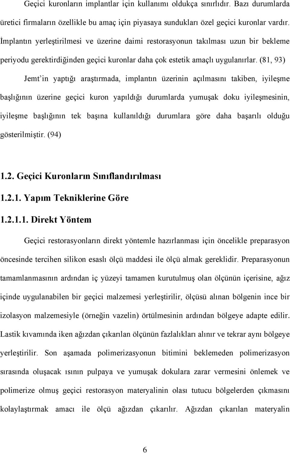 (81, 93) Jemt in yaptığı araştırmada, implantın üzerinin açılmasını takiben, iyileşme başlığının üzerine geçici kuron yapıldığı durumlarda yumuşak doku iyileşmesinin, iyileşme başlığının tek başına