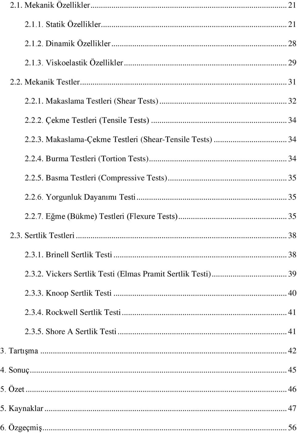 .. 35 2.2.6. Yorgunluk Dayanımı Testi... 35 2.2.7. Eğme (Bükme) Testleri (Flexure Tests)... 35 2.3. Sertlik Testleri... 38 2.3.1. Brinell Sertlik Testi... 38 2.3.2. Vickers Sertlik Testi (Elmas Pramit Sertlik Testi).