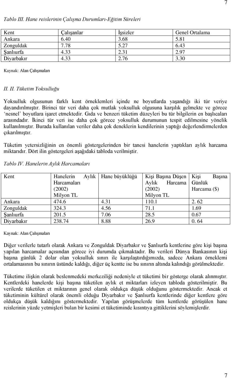 Birinci tür veri daha çok mutlak yoksulluk olgusuna karşılık gelmekte ve görece nesnel boyutlara işaret etmektedir. Gıda ve benzeri tüketim düzeyleri bu tür bilgilerin en başlıcaları arasındadır.