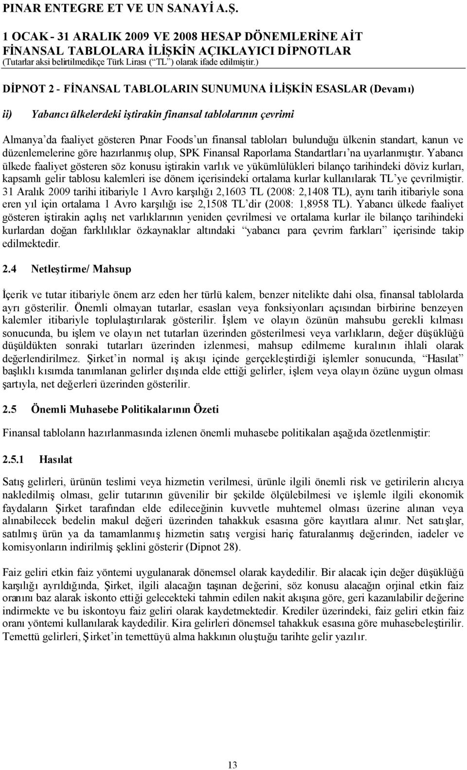 Yabancı ülkede faaliyet gösteren söz konusu iştirakin varlık ve yükümlülükleri bilanço tarihindeki döviz kurları, kapsamlıgelir tablosu kalemleri ise dönem içerisindeki ortalama kurlar kullanılarak