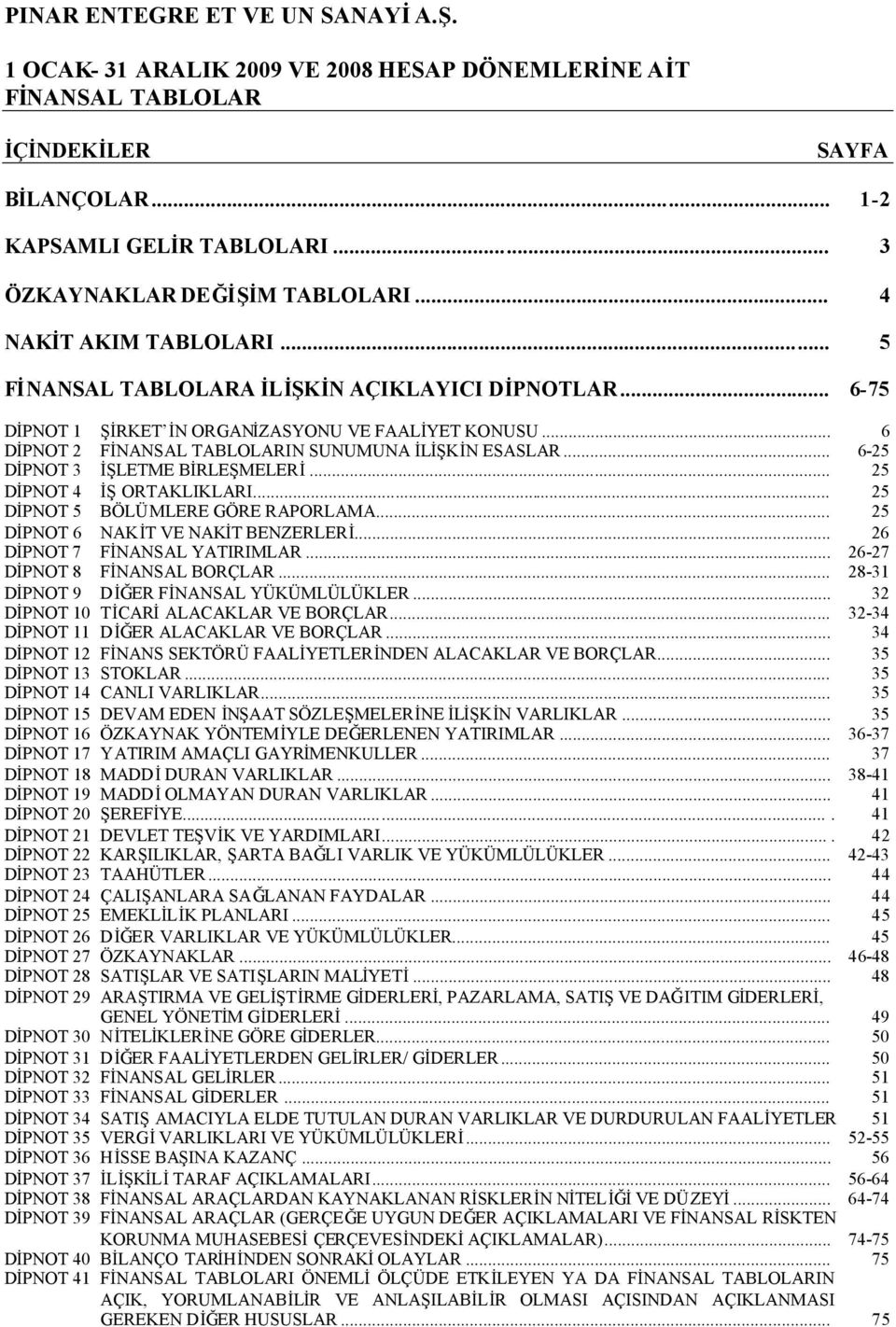 .. 25 DİPNOT 5 BÖLÜMLERE GÖRE RAPORLAMA... 25 DİPNOT 6 NAKİT VE NAKİT BENZERLERİ... 26 DİPNOT 7 FİNANSAL YATIRIMLAR... 26-27 DİPNOT 8 FİNANSAL BORÇLAR... 28-31 DİPNOT 9 DİĞER FİNANSAL YÜKÜMLÜLÜKLER.