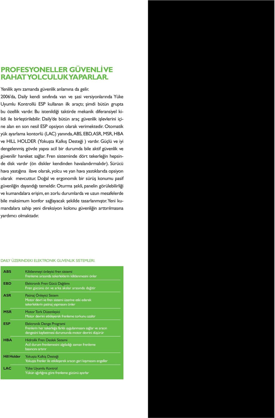 Bu istenildiği taktirde mekanik diferansiyel kilidi ile birleştirilebilir. Daily de bütün araç güvenlik işlevlerini içine alan en son nesil ESP opsiyon olarak verimektedir.