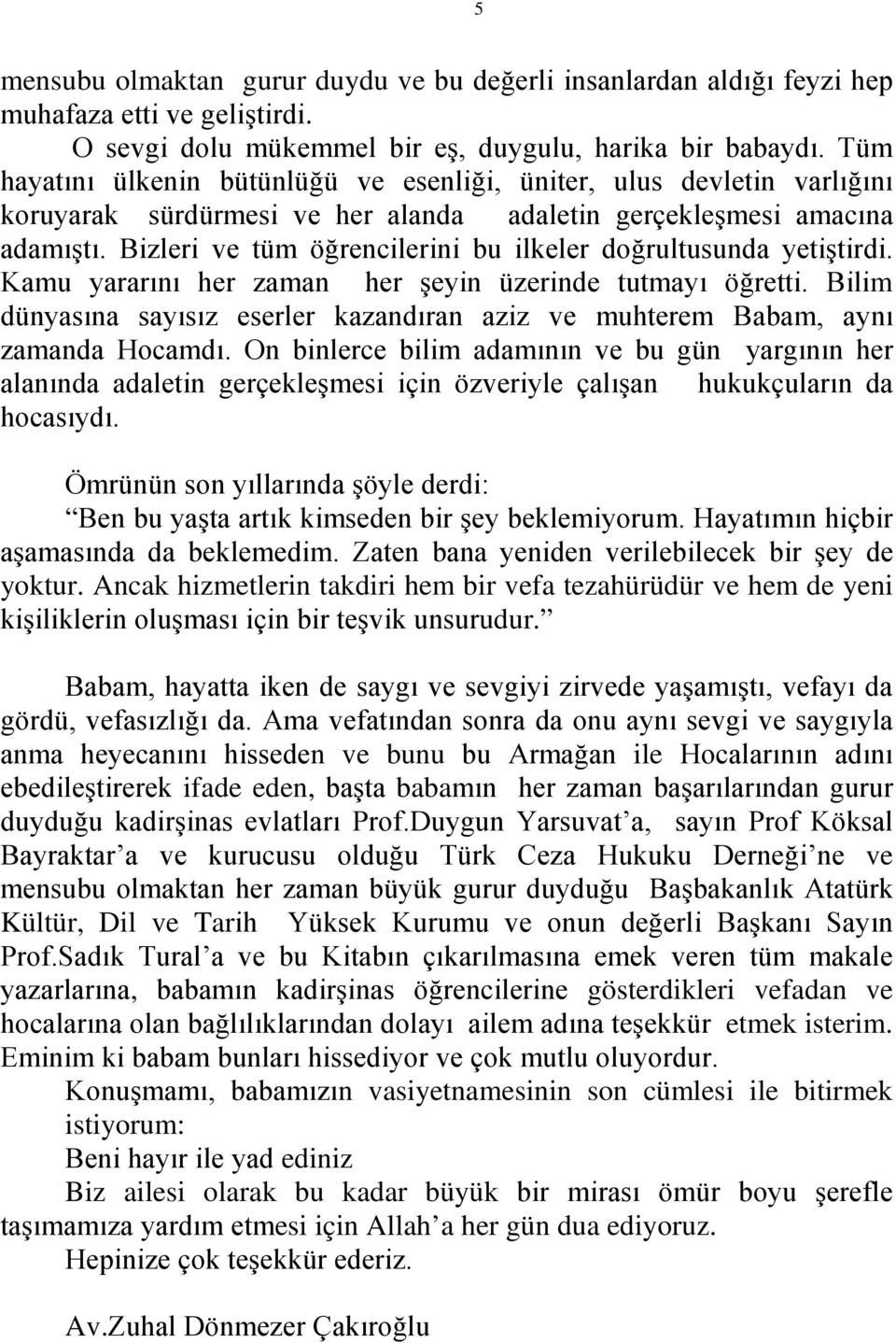 Bizleri ve tüm öğrencilerini bu ilkeler doğrultusunda yetiştirdi. Kamu yararını her zaman her şeyin üzerinde tutmayı öğretti.