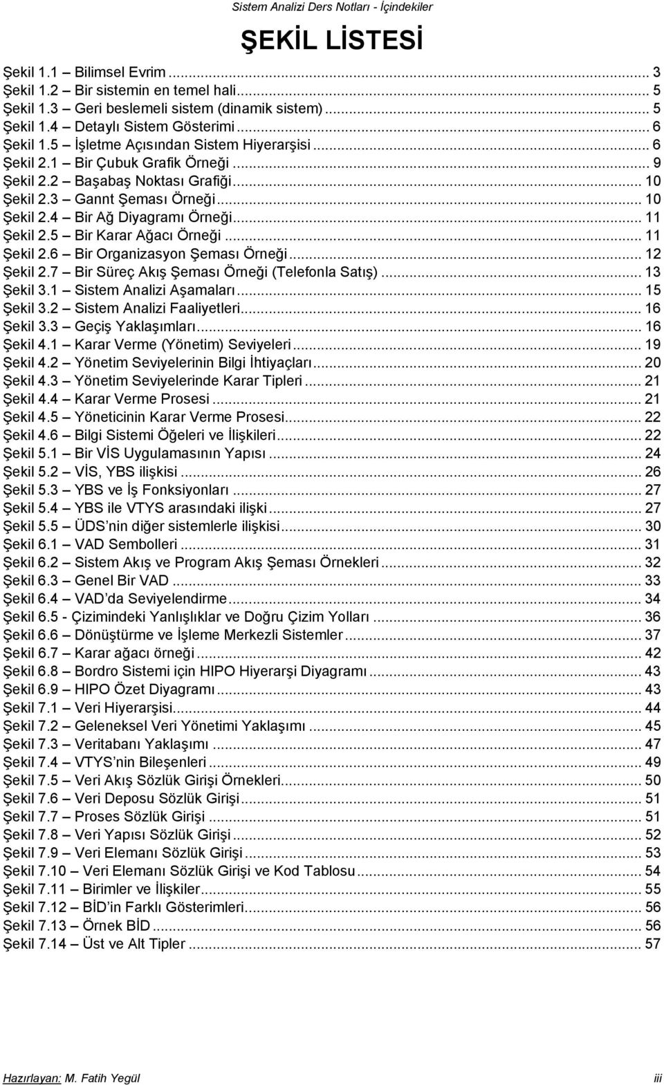 .. 11 Şekil 2.5 Bir Karar Ağacı Örneği... 11 Şekil 2.6 Bir Organizasyon Şeması Örneği... 12 Şekil 2.7 Bir Süreç Akış Şeması Örneği (Telefonla Satış)... 13 Şekil 3.1 Sistem Analizi Aşamaları.