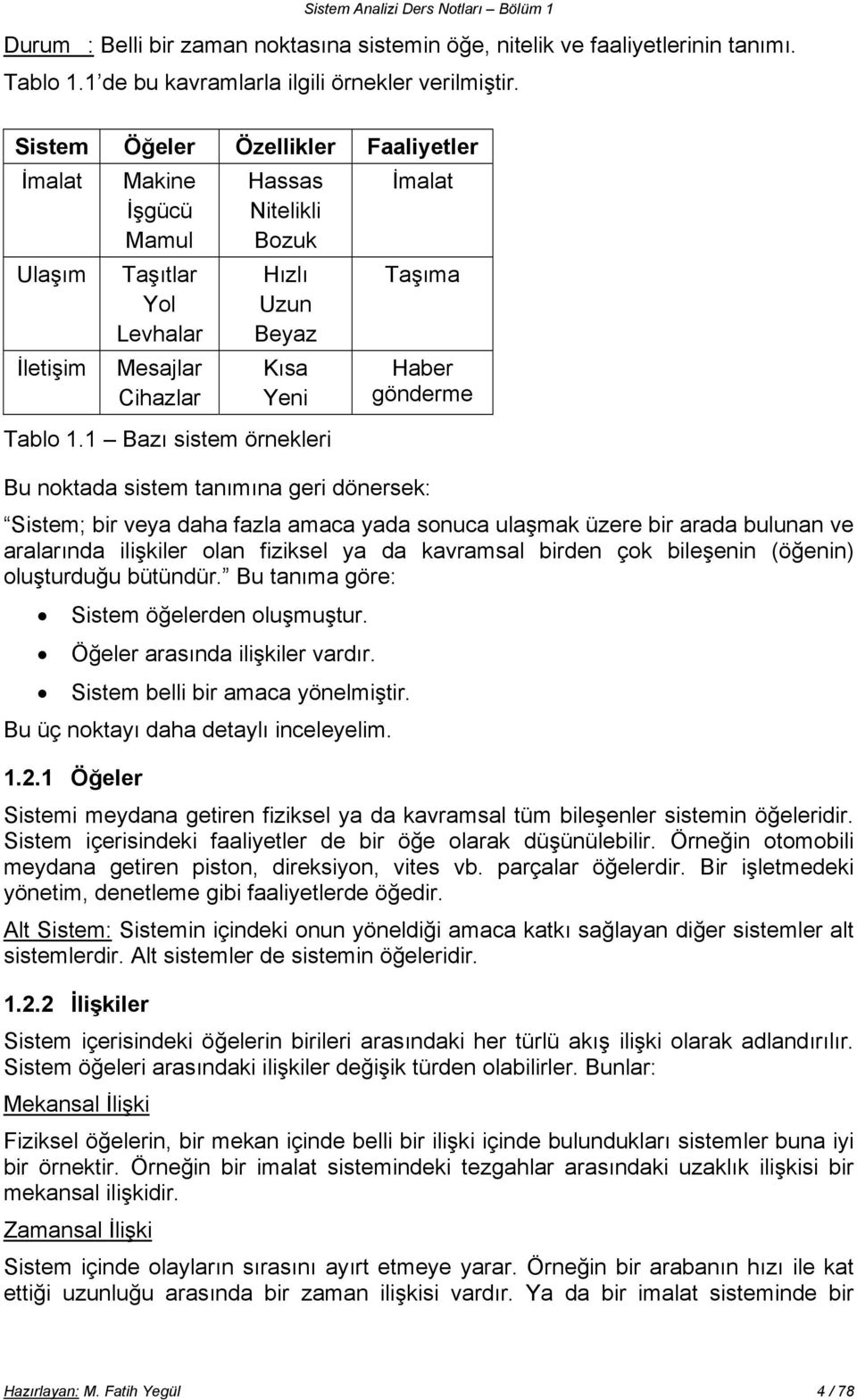 1 Bazı sistem örnekleri İmalat Taşıma Haber gönderme Bu noktada sistem tanımına geri dönersek: Sistem; bir veya daha fazla amaca yada sonuca ulaşmak üzere bir arada bulunan ve aralarında ilişkiler