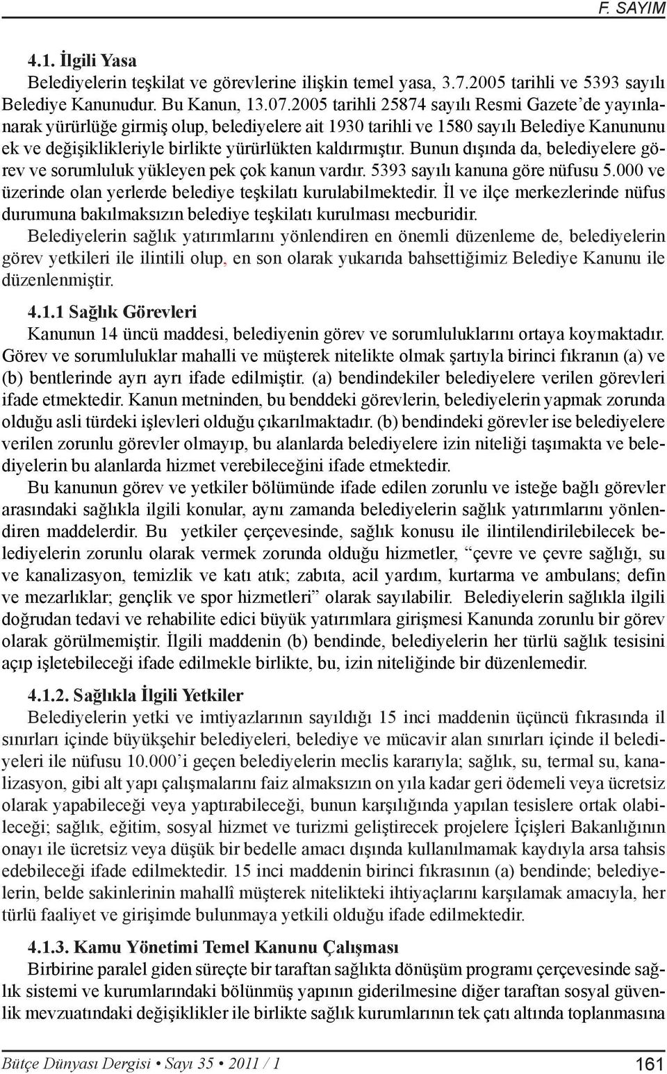 Bunun dışında da, belediyelere görev ve sorumluluk yükleyen pek çok kanun vardır. 5393 sayılı kanuna göre nüfusu 5.000 ve üzerinde olan yerlerde belediye teşkilatı kurulabilmektedir.