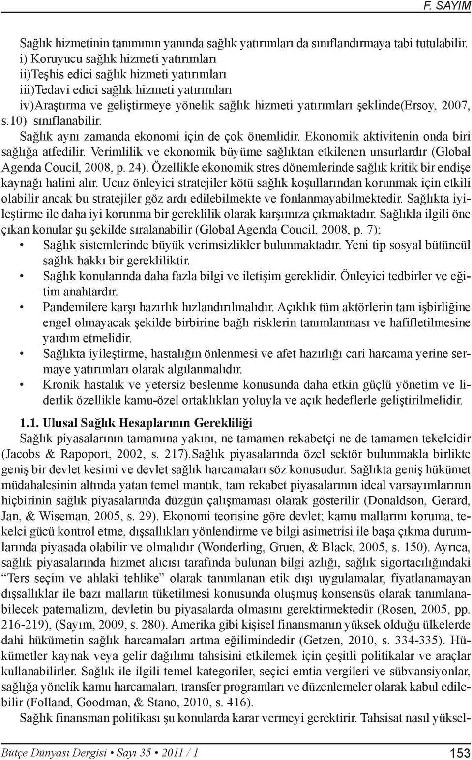 şeklinde(ersoy, 2007, s.10) sınıflanabilir. Sağlık aynı zamanda ekonomi için de çok önemlidir. Ekonomik aktivitenin onda biri sağlığa atfedilir.