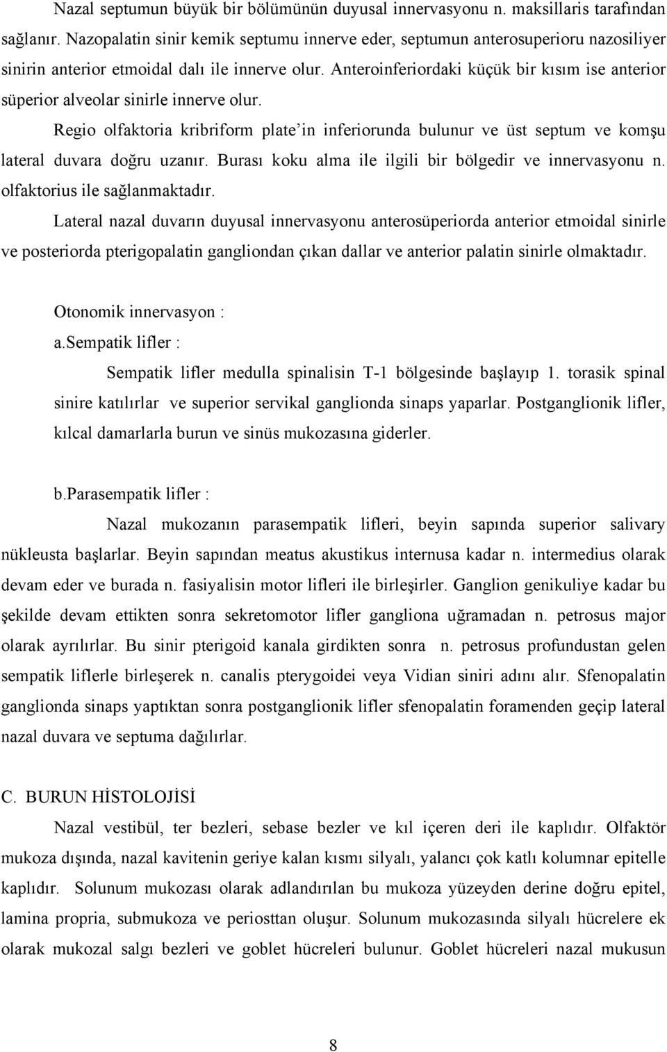 Anteroinferiordaki küçük bir kısım ise anterior süperior alveolar sinirle innerve olur. Regio olfaktoria kribriform plate in inferiorunda bulunur ve üst septum ve komşu lateral duvara doğru uzanır.