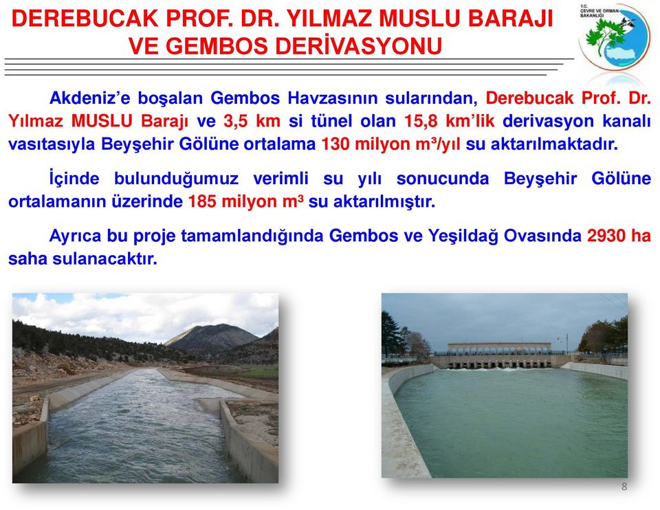 Yılmaz MUSLU Barajı ve 3,5 km si tünel olan 15,8 km lik derivasyon kanalı vasıtasıyla Beyşehir Gölüne ortalama 130