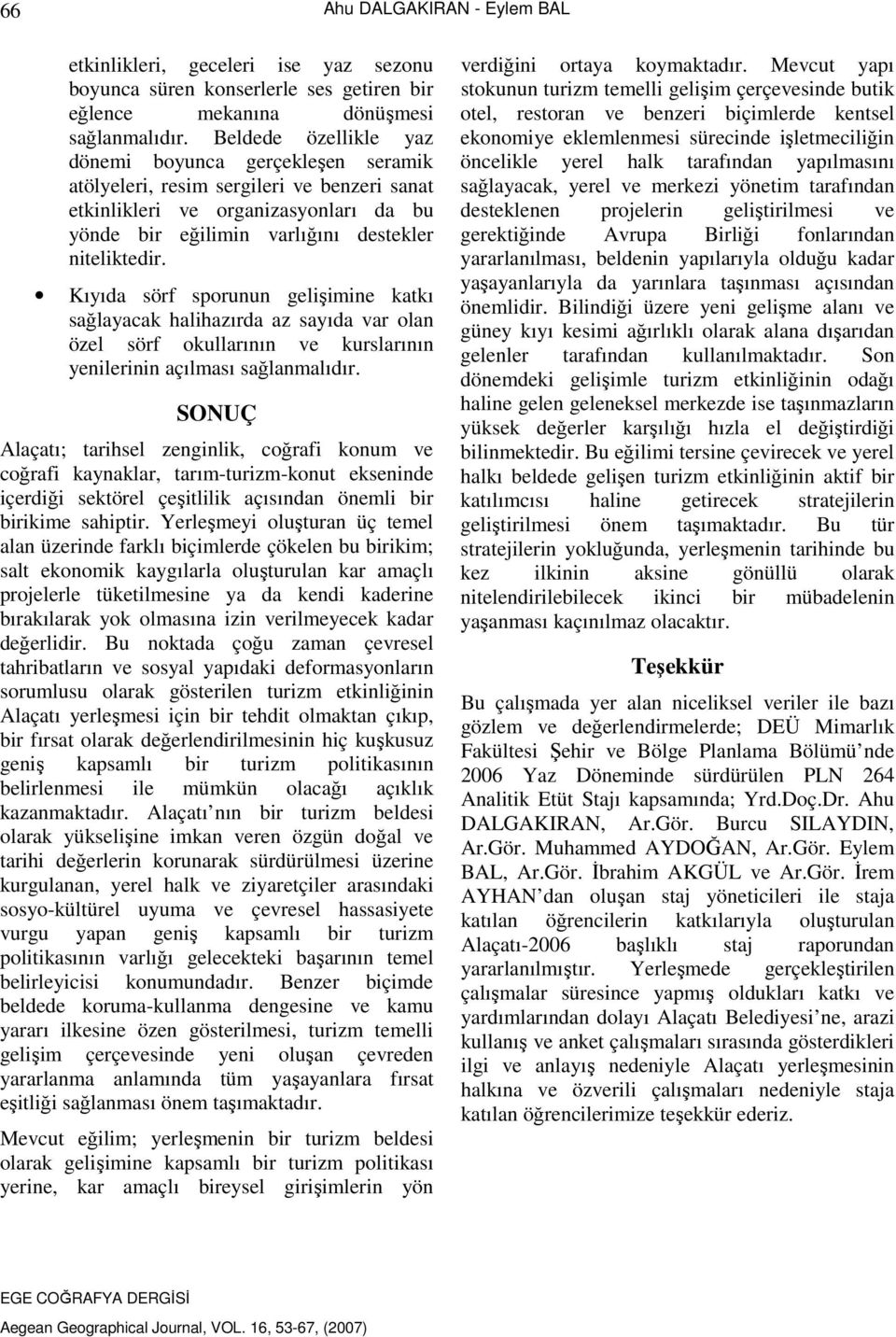 Kıyıda sörf sporunun gelişimine katkı sağlayacak halihazırda az sayıda var olan özel sörf okullarının ve kurslarının yenilerinin açılması sağlanmalıdır.