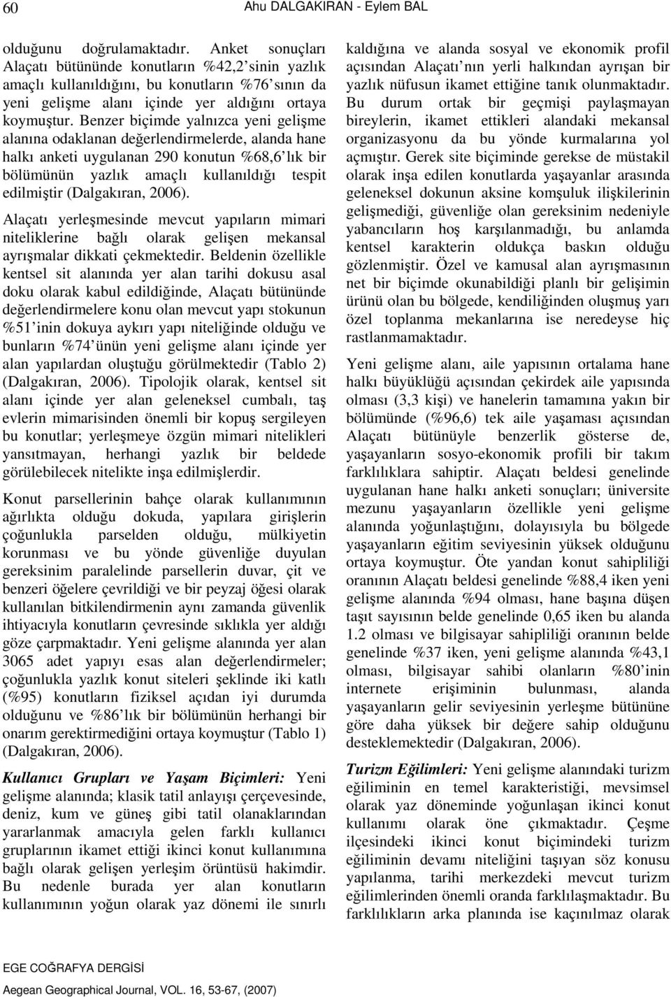 Benzer biçimde yalnızca yeni gelişme alanına odaklanan değerlendirmelerde, alanda hane halkı anketi uygulanan 290 konutun %68,6 lık bir bölümünün yazlık amaçlı kullanıldığı tespit edilmiştir