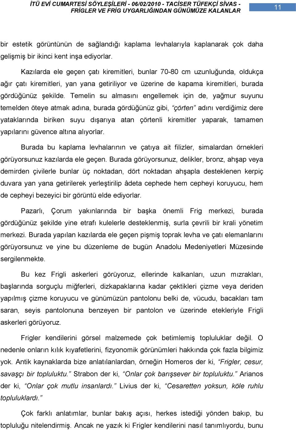 Temelin su almasını engellemek için de, yağmur suyunu temelden öteye atmak adına, burada gördüğünüz gibi, çörten adını verdiğimiz dere yataklarında biriken suyu dışarıya atan çörtenli kiremitler