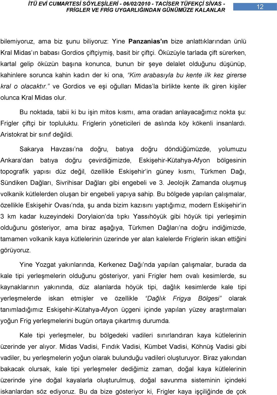 olacaktır. ve Gordios ve eşi oğulları Midas la birlikte kente ilk giren kişiler olunca Kral Midas olur.