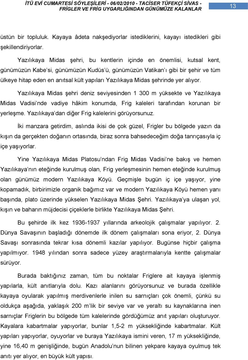 Yazılıkaya Midas şehrinde yer alıyor. Yazılıkaya Midas şehri deniz seviyesinden 1 300 m yüksekte ve Yazılıkaya Midas Vadisi nde vadiye hâkim konumda, Frig kaleleri tarafından korunan bir yerleşme.