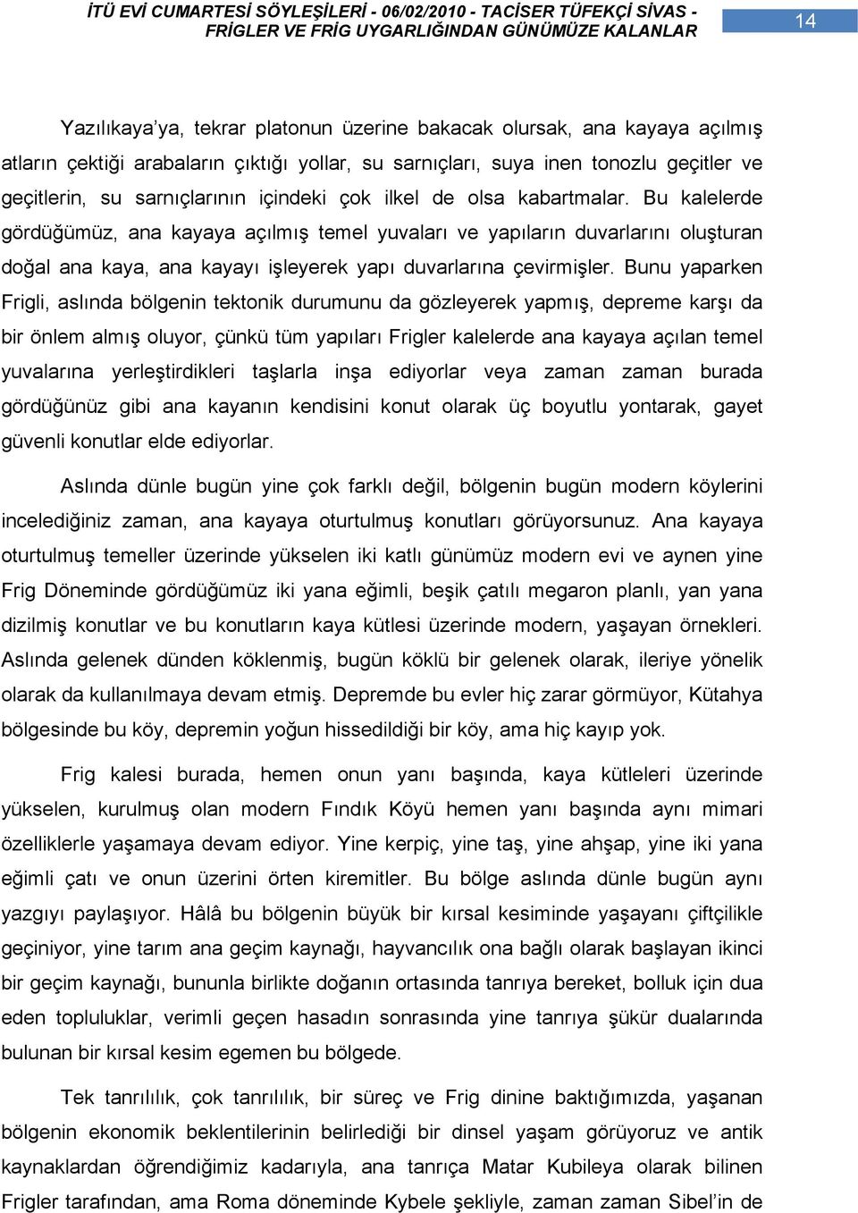 Bunu yaparken Frigli, aslında bölgenin tektonik durumunu da gözleyerek yapmış, depreme karşı da bir önlem almış oluyor, çünkü tüm yapıları Frigler kalelerde ana kayaya açılan temel yuvalarına