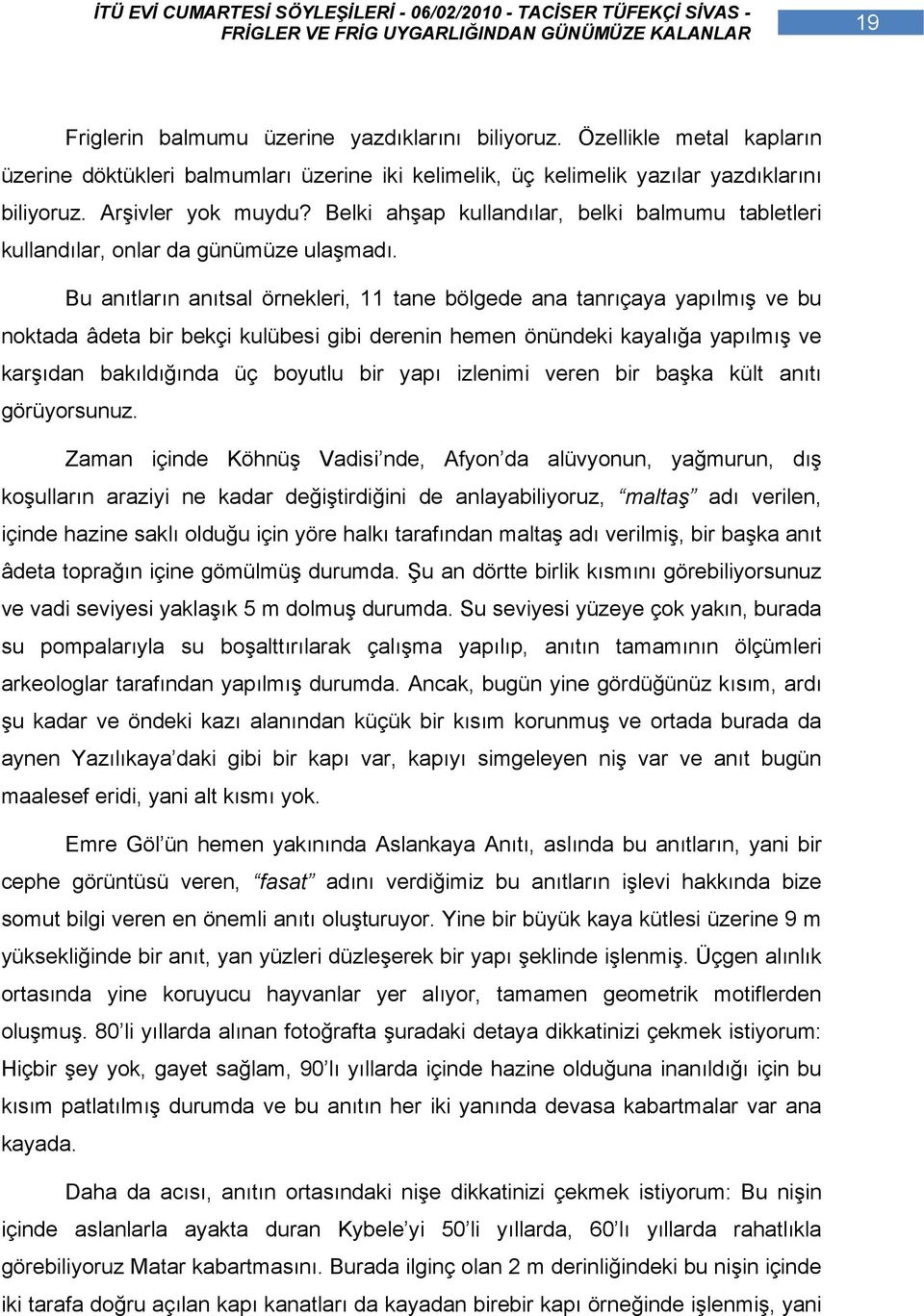 Bu anıtların anıtsal örnekleri, 11 tane bölgede ana tanrıçaya yapılmış ve bu noktada âdeta bir bekçi kulübesi gibi derenin hemen önündeki kayalığa yapılmış ve karşıdan bakıldığında üç boyutlu bir