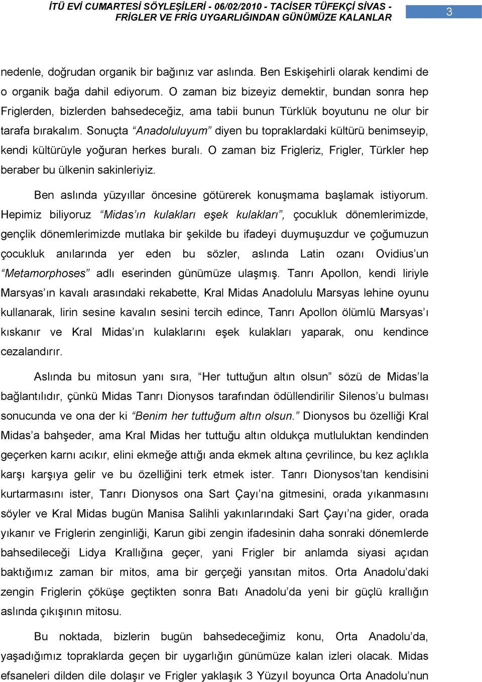 Sonuçta Anadoluluyum diyen bu topraklardaki kültürü benimseyip, kendi kültürüyle yoğuran herkes buralı. O zaman biz Frigleriz, Frigler, Türkler hep beraber bu ülkenin sakinleriyiz.