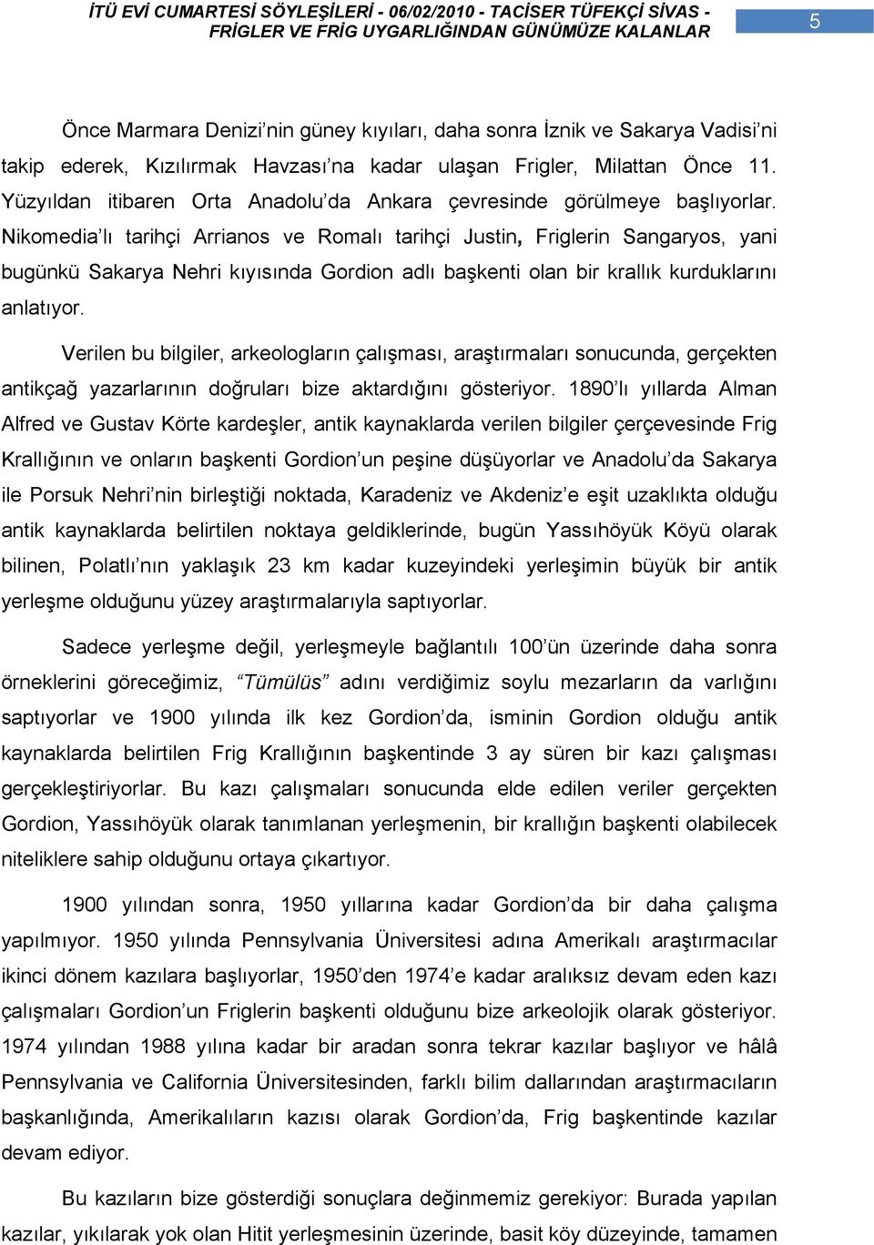 Nikomedia lı tarihçi Arrianos ve Romalı tarihçi Justin, Friglerin Sangaryos, yani bugünkü Sakarya Nehri kıyısında Gordion adlı başkenti olan bir krallık kurduklarını anlatıyor.