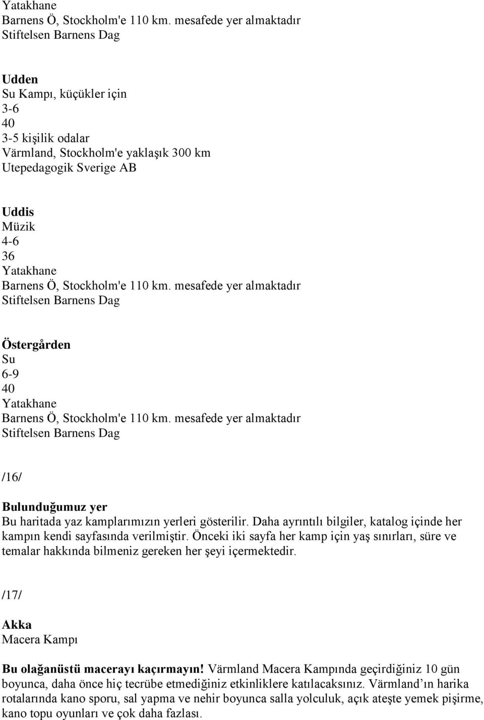 Su 6-9 40  mesafede yer almaktadır /16/ Bulunduğumuz yer Bu haritada yaz kamplarımızın yerleri gösterilir. Daha ayrıntılı bilgiler, katalog içinde her kampın kendi sayfasında verilmiştir.