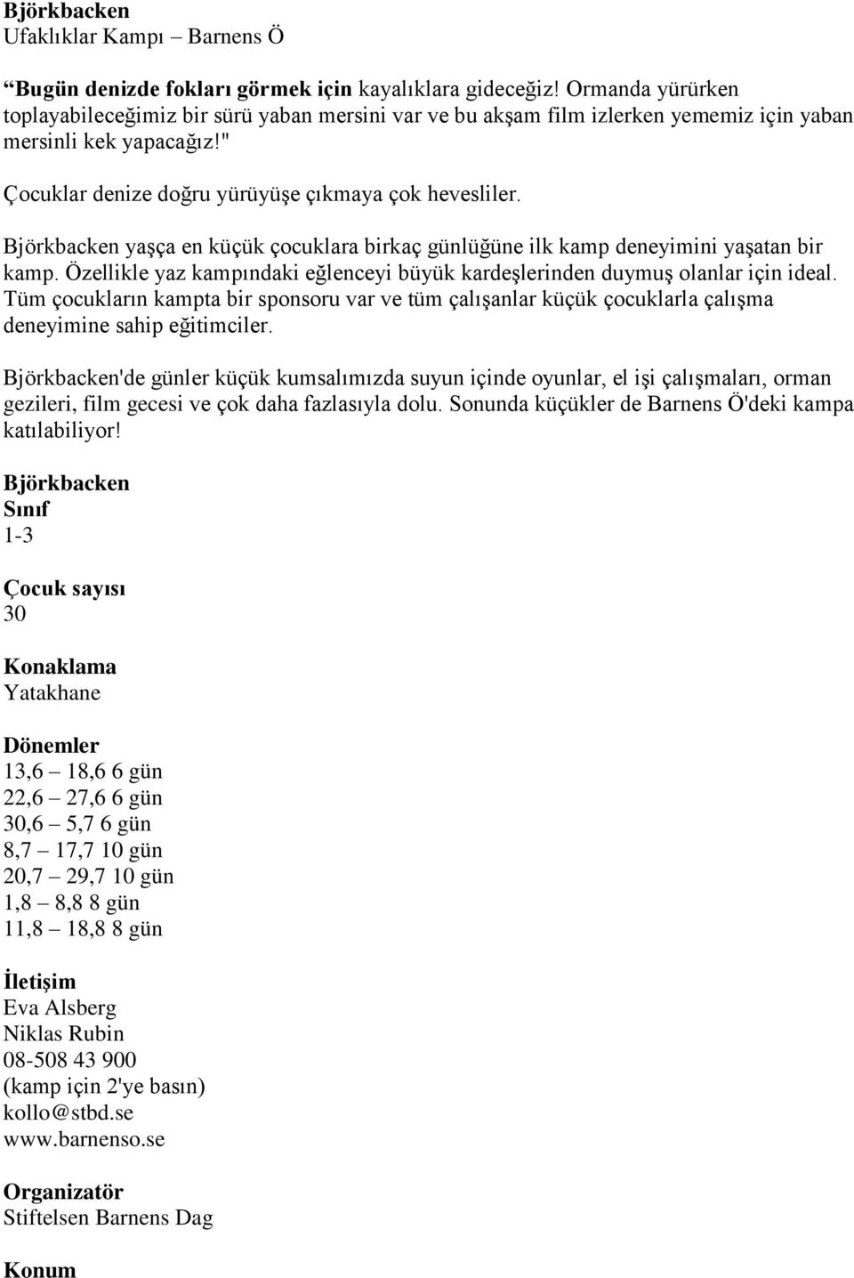 Björkbacken yaşça en küçük çocuklara birkaç günlüğüne ilk kamp deneyimini yaşatan bir kamp. Özellikle yaz kampındaki eğlenceyi büyük kardeşlerinden duymuş olanlar için ideal.