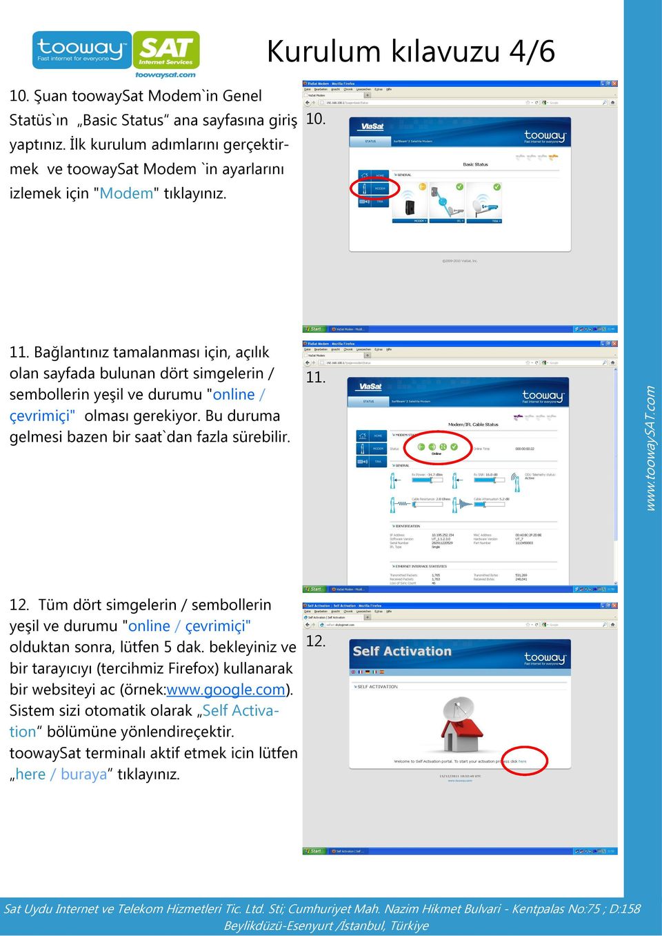 Bağlantınız tamalanması için, açılık olan sayfada bulunan dört simgelerin / sembollerin yeşil ve durumu "online / çevrimiçi" olması gerekiyor.