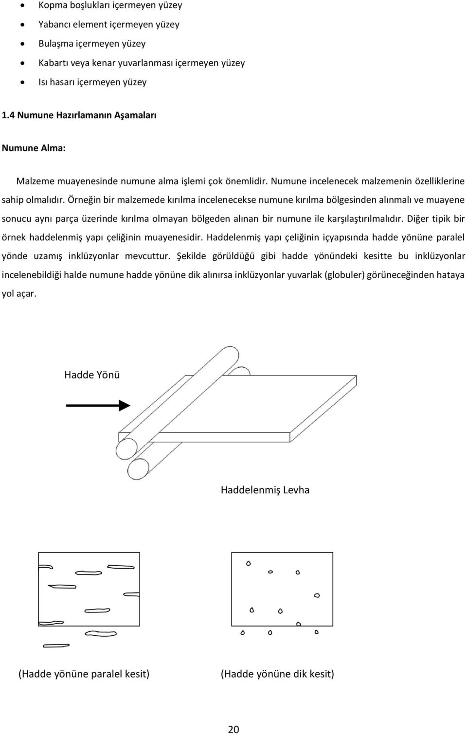 Örneğin bir malzemede kırılma incelenecekse numune kırılma bölgesinden alınmalı ve muayene sonucu aynı parça üzerinde kırılma olmayan bölgeden alınan bir numune ile karşılaştırılmalıdır.