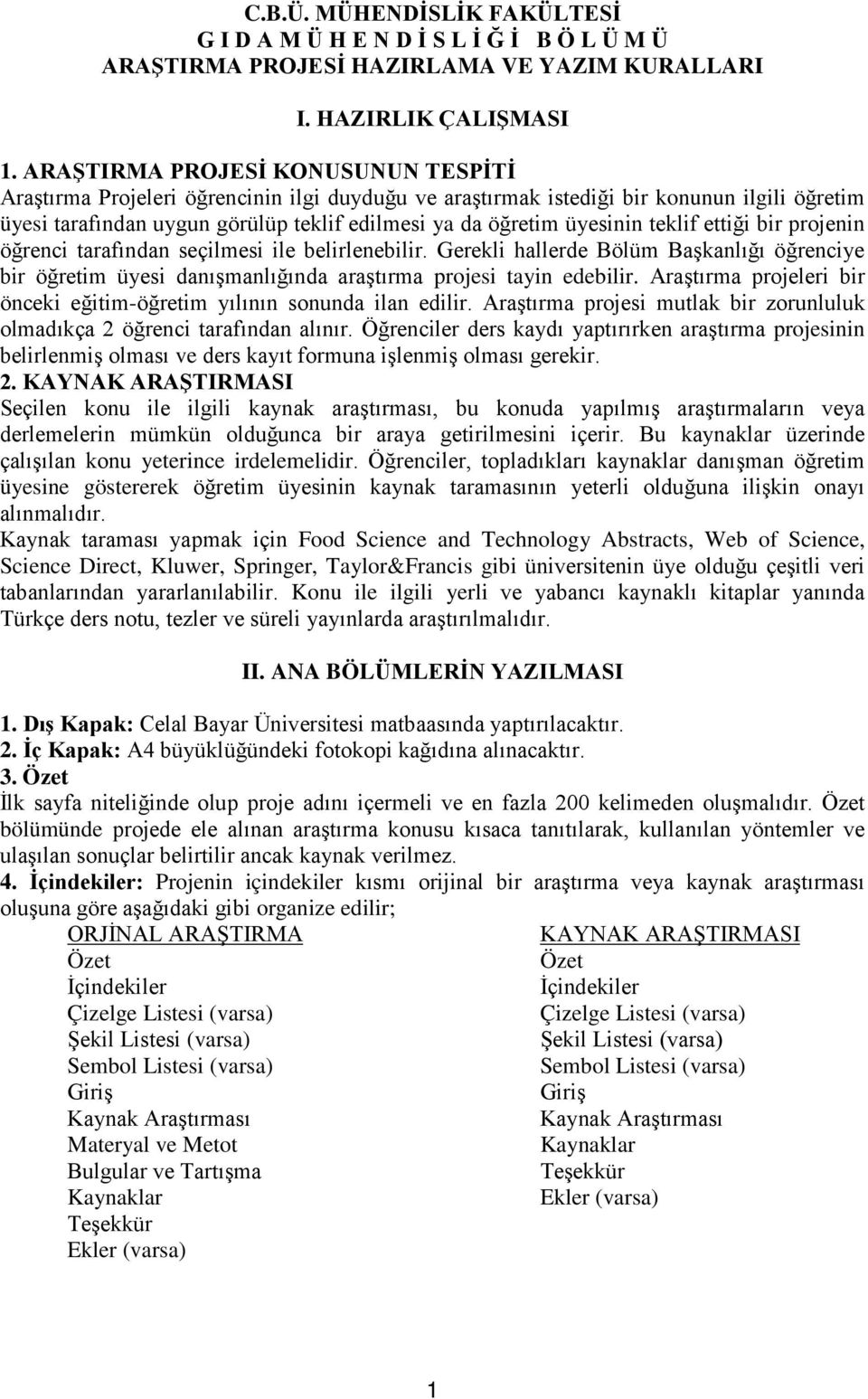 teklif ettiği bir projenin öğrenci tarafından seçilmesi ile belirlenebilir. Gerekli hallerde Bölüm Başkanlığı öğrenciye bir öğretim üyesi danışmanlığında araştırma projesi tayin edebilir.