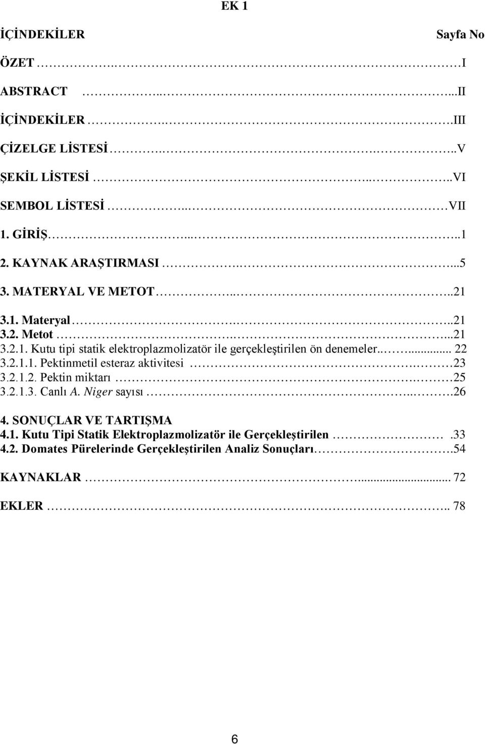 .... 22 3.2.1.1. Pektinmetil esteraz aktivitesi. 23 3.2.1.2. Pektin miktarı. 25 3.2.1.3. Canlı A. Niger sayısı...26 4. SONUÇLAR VE TARTIŞMA 4.1. Kutu Tipi Statik Elektroplazmolizatör ile Gerçekleştirilen.