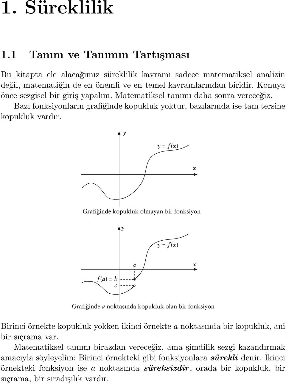 Konuya önce sezgisel bir giriş yapalım. Matematiksel tanımı daha sonra vereceğiz. Bazı fonksiyonların grafiğinde kopukluk yoktur, bazılarında ise tam tersine kopukluk vardır.