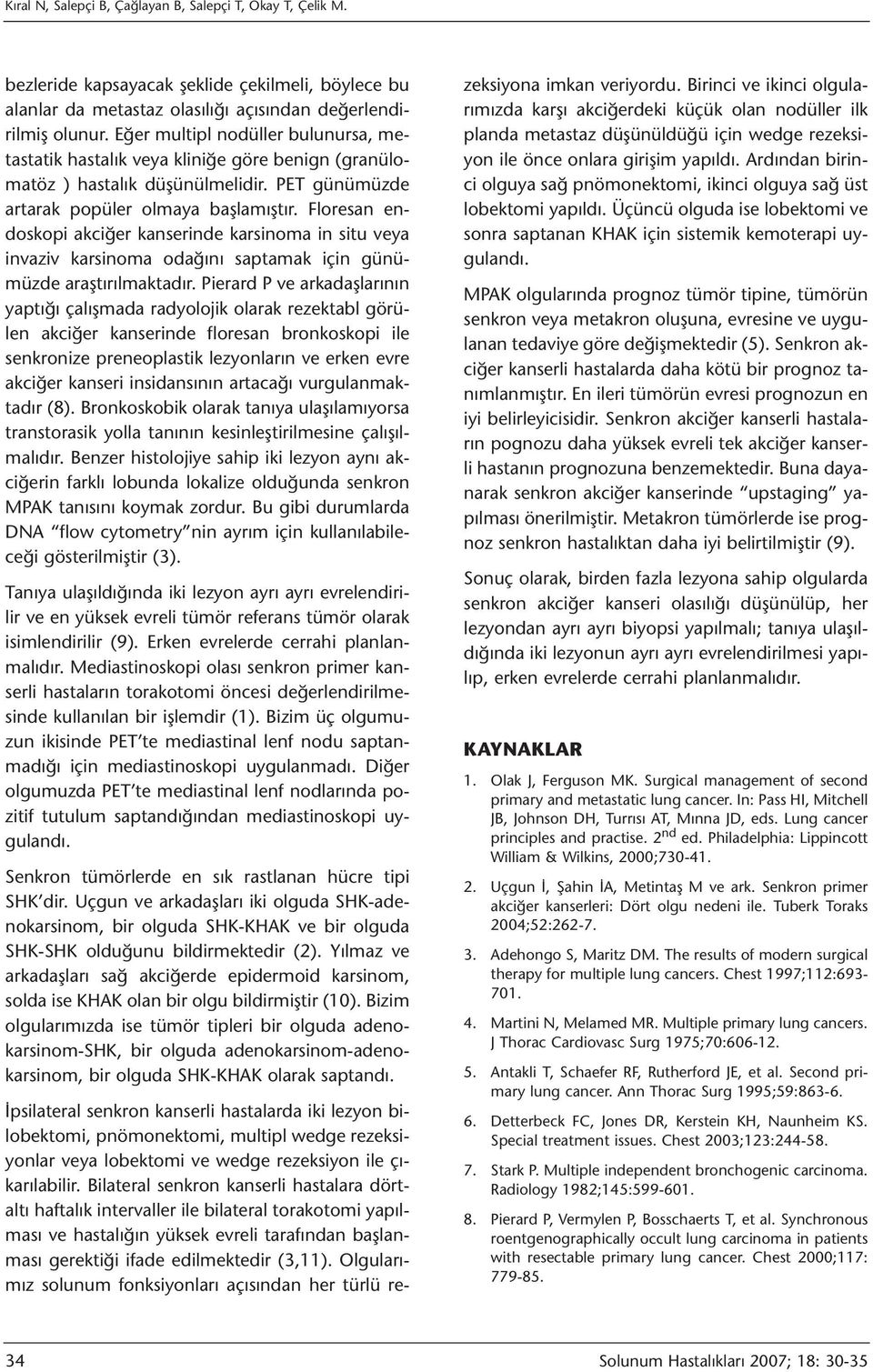 Floresan endoskopi akciğer kanserinde karsinoma in situ veya invaziv karsinoma odağını saptamak için günümüzde araştırılmaktadır.