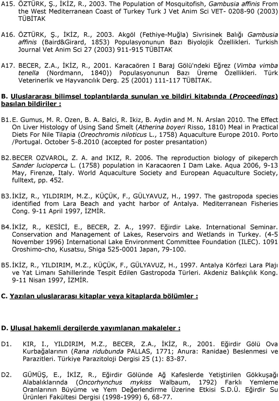 Karacaören I Baraj Gölü'ndeki Eğrez (Vimba vimba tenella (Nordmann, 1840)) Populasyonunun Bazı Üreme Özellikleri. Türk Veterinerlik ve Hayvancılık Derg. 25 (2001) 111-117 TÜBİTAK. B. Uluslararası bilimsel toplantılarda sunulan ve bildiri kitabında (Proceedings) basılan bildiriler : B1.