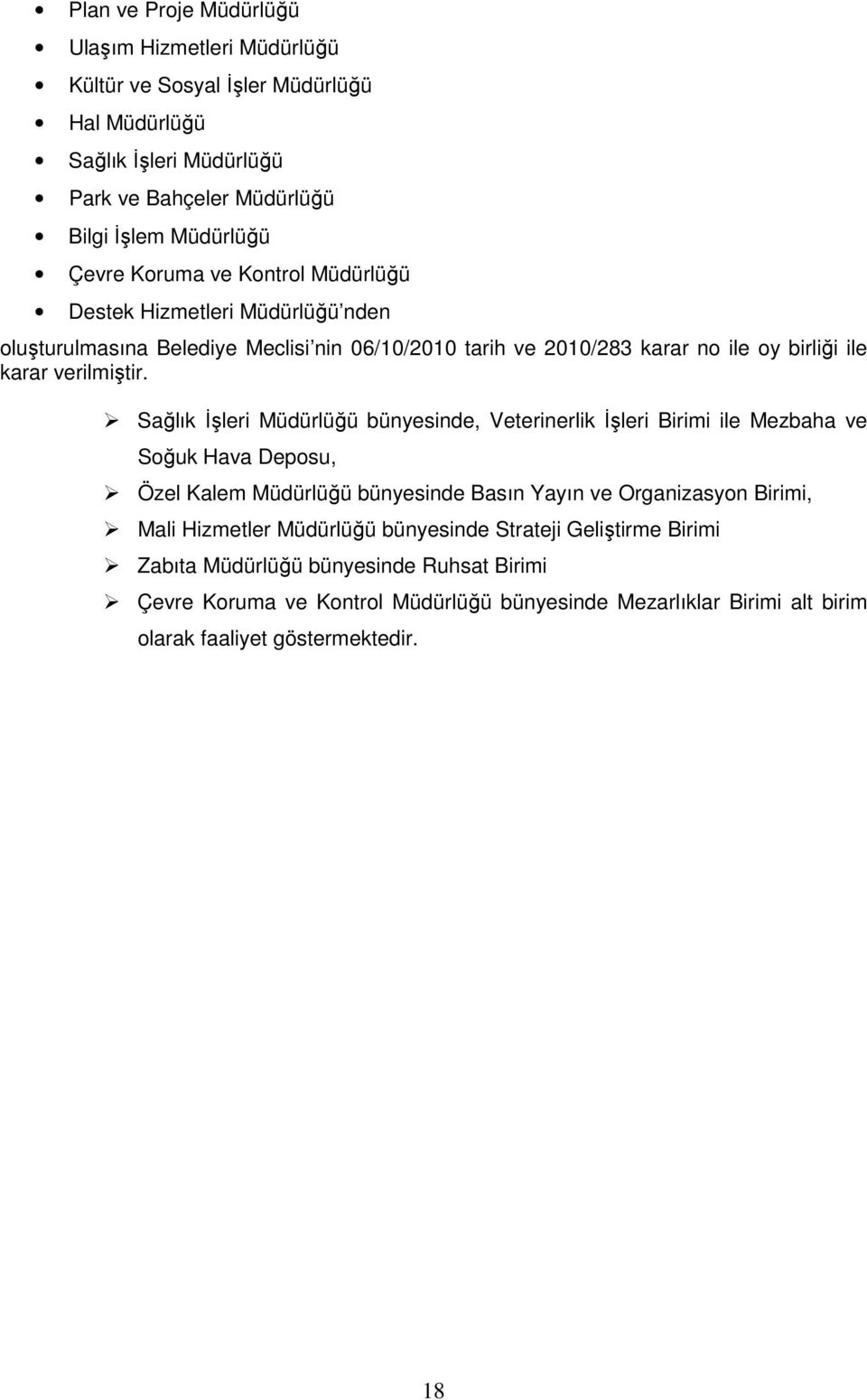 Sağlık İşleri Müdürlüğü bünyesinde, Veterinerlik İşleri Birimi ile Mezbaha ve Soğuk Hava Deposu, Özel Kalem Müdürlüğü bünyesinde Basın Yayın ve Organizasyon Birimi, Mali Hizmetler