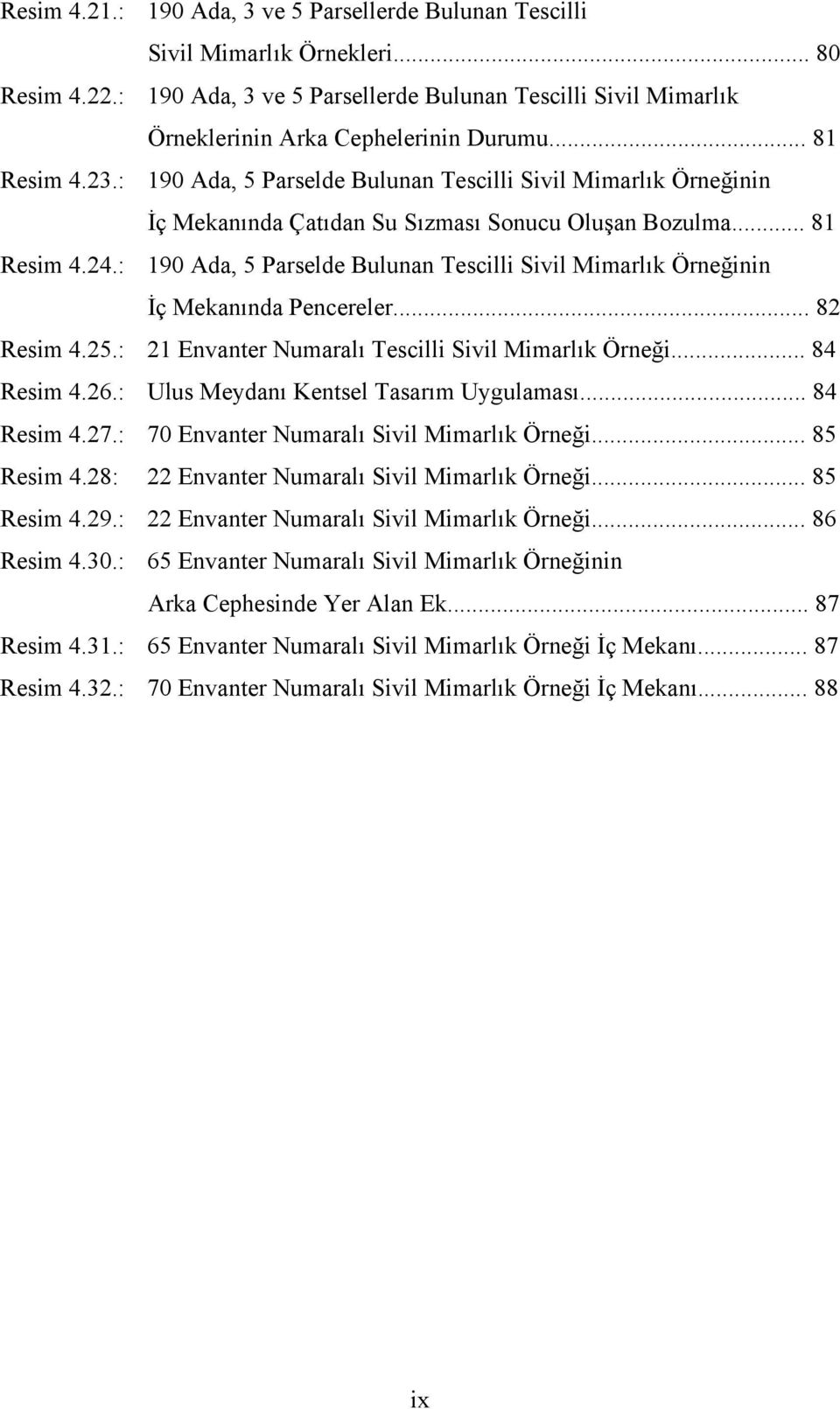 : 190 Ada, 5 Parselde Bulunan Tescilli Sivil Mimarlık Örneğinin İç Mekanında Pencereler... 82 Resim 4.25.: 21 Envanter Numaralı Tescilli Sivil Mimarlık Örneği... 84 Resim 4.26.