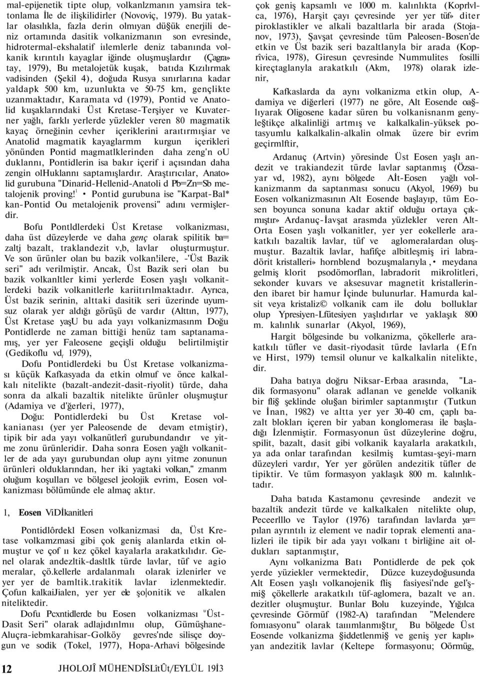 oluşmuşlardır (Çagra» tay, 1979), Bu metalojetük kuşak, batıda Kızılırmak vadisinden (Şekil 4), doğuda Rusya sınırlarına kadar yaldapk 500 km, uzunlukta ve 50-75 km, gençlikte uzanmaktadır, Karamata