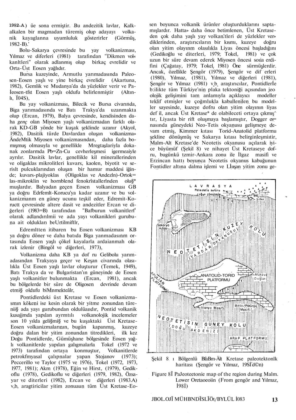 Bursa kuzeyinde, Armutlu yarımadasında Paleosen-Eosen yaşlı ve yine birkaç evrelidir (Akartuna, 1982), Gemlik ve Mudanya'da da yüzlekler verir ve Pa- İeosen-tfst Eosen yaşlı oldufu belirlenmiştir