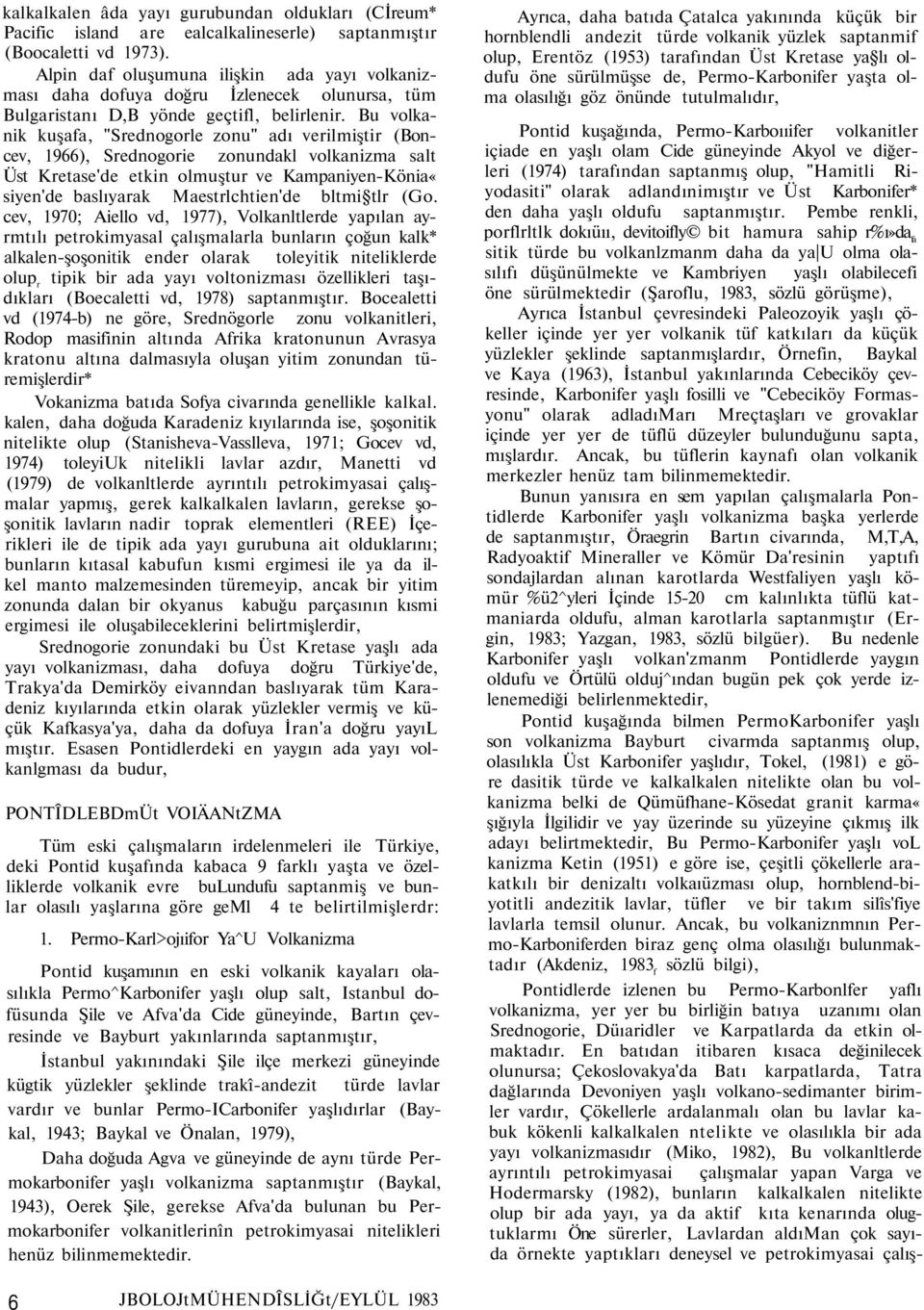 Bu volkanik kuşafa, "Srednogorle zonu" adı verilmiştir (Boncev, 1966), Srednogorie zonundakl volkanizma salt Üst Kretase'de etkin olmuştur ve Kampaniyen-Könia«siyen'de baslıyarak Maestrlchtien'de