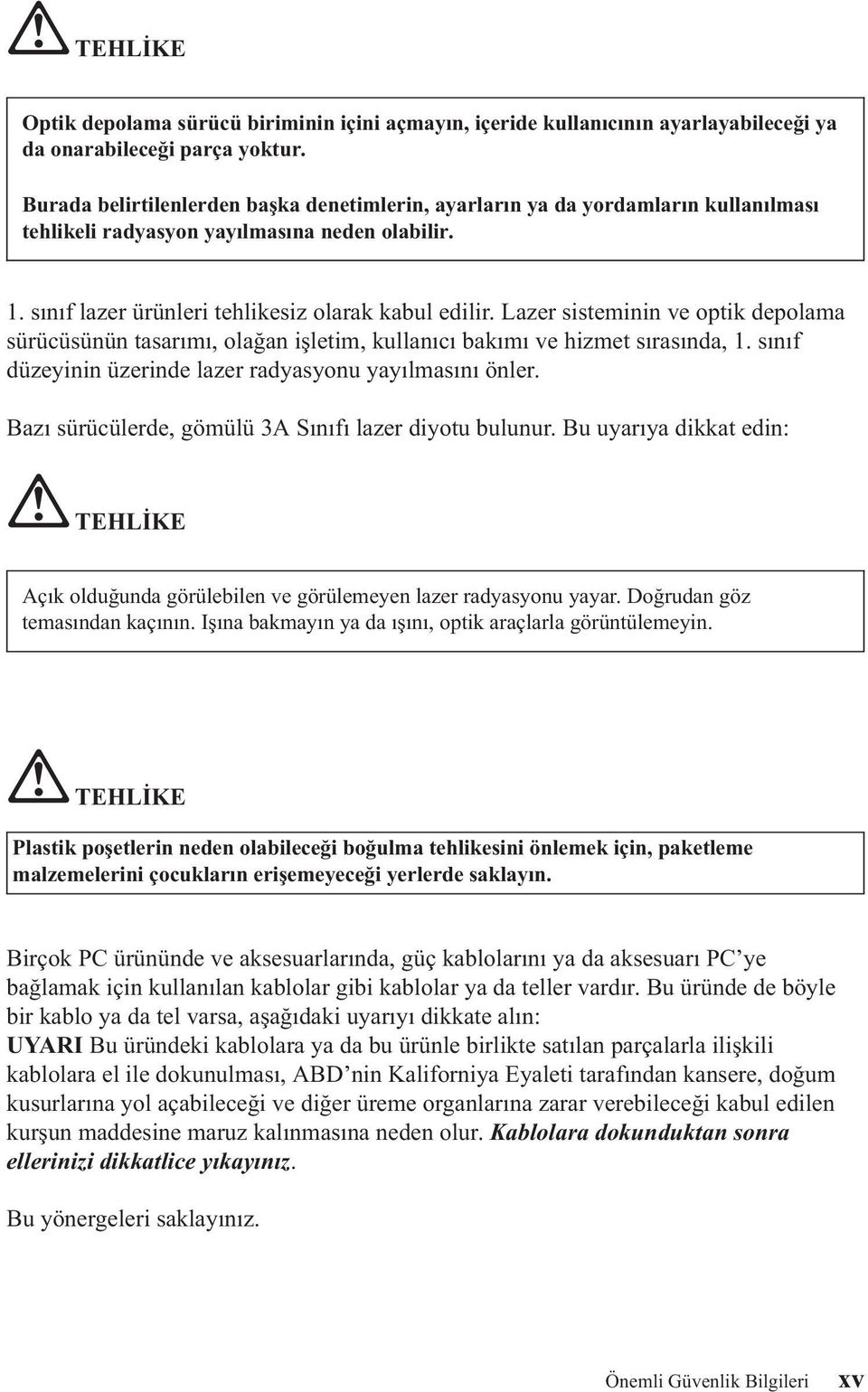 Lazer sisteminin ve optik depolama sürücüsünün tasarımı, olağan işletim, kullanıcı bakımı ve hizmet sırasında, 1. sınıf düzeyinin üzerinde lazer radyasyonu yayılmasını önler.