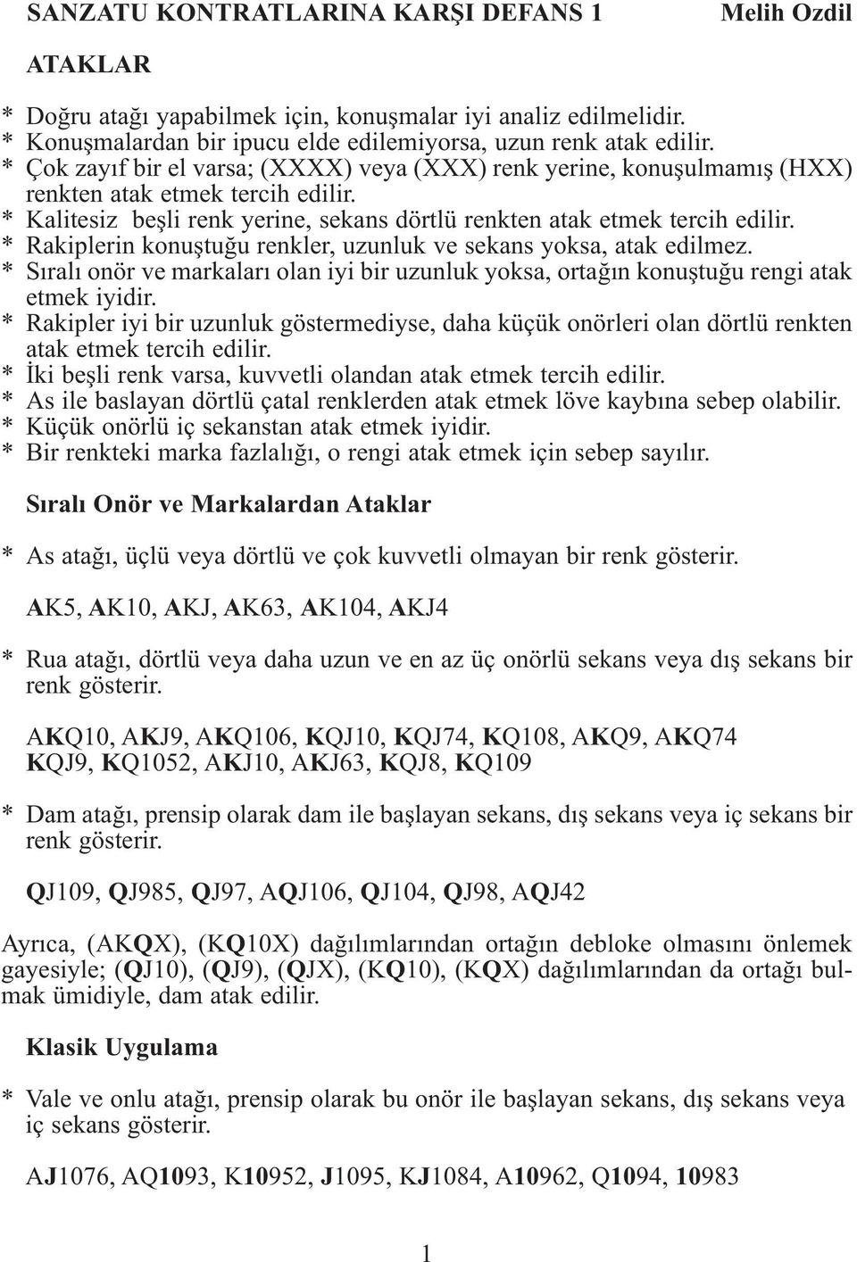 * Rakiplerin konuştuğu renkler, uzunluk ve sekans yoksa, atak edilmez. * Sıralı onör ve markaları olan iyi bir uzunluk yoksa, ortağın konuştuğu rengi atak etmek iyidir.