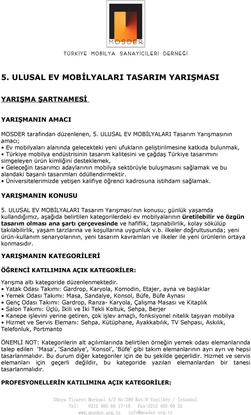 Türkiye tasarımını simgeleyen ürün kimliğini desteklemek, Geleceğin tasarımcı adaylarının mobilya sektörüyle buluşmasını sağlamak ve bu alandaki başarılı tasarımları ödüllendirmektir.