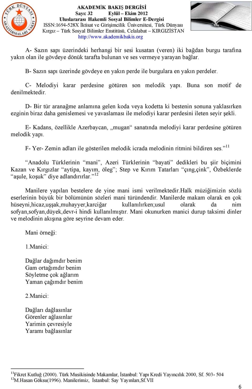 D- Bir tür aranağme anlamına gelen koda veya kodetta ki bestenin sonuna yaklasırken ezginin biraz daha genislemesi ve yavaslaması ile melodiyi karar perdesini ileten seyir şekli.