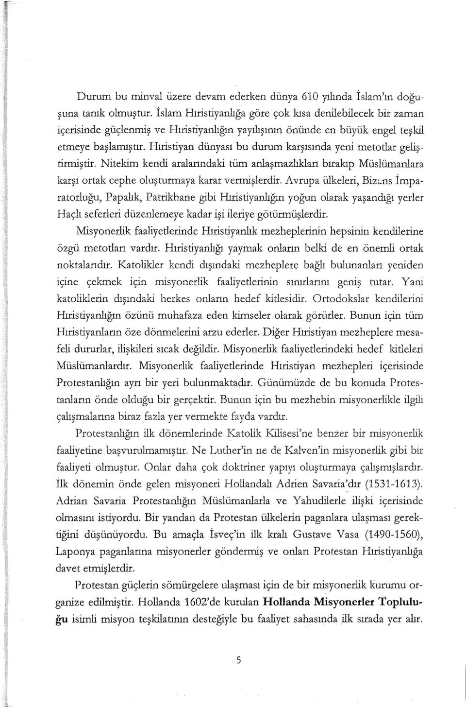 Hıristiyan dünyası bu durum karşısında yeni metotlar geliştirmiştir. Nitekim kendi aralarındaki tüm anlaşmazlıkları bırakıp Müslümanlara karşı ortak cephe oluşturmaya karar vermişlerdir.