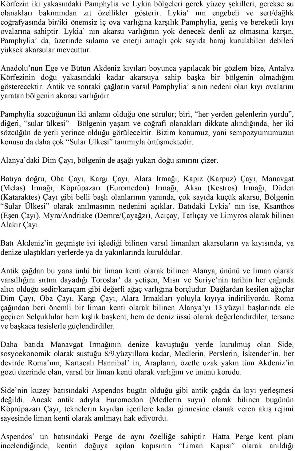 Lykia nın akarsu varlığının yok denecek denli az olmasına karşın, Pamphylia da, üzerinde sulama ve enerji amaçlı çok sayıda baraj kurulabilen debileri yüksek akarsular mevcuttur.