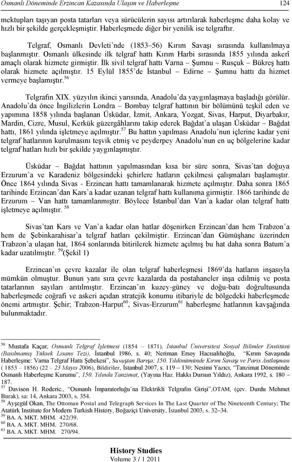 Osmanlı ülkesinde ilk telgraf hattı Kırım Harbi sırasında 1855 yılında askerî amaçlı olarak hizmete girmiştir. İlk sivil telgraf hattı Varna Şumnu Rusçuk Bükreş hattı olarak hizmete açılmıştır.