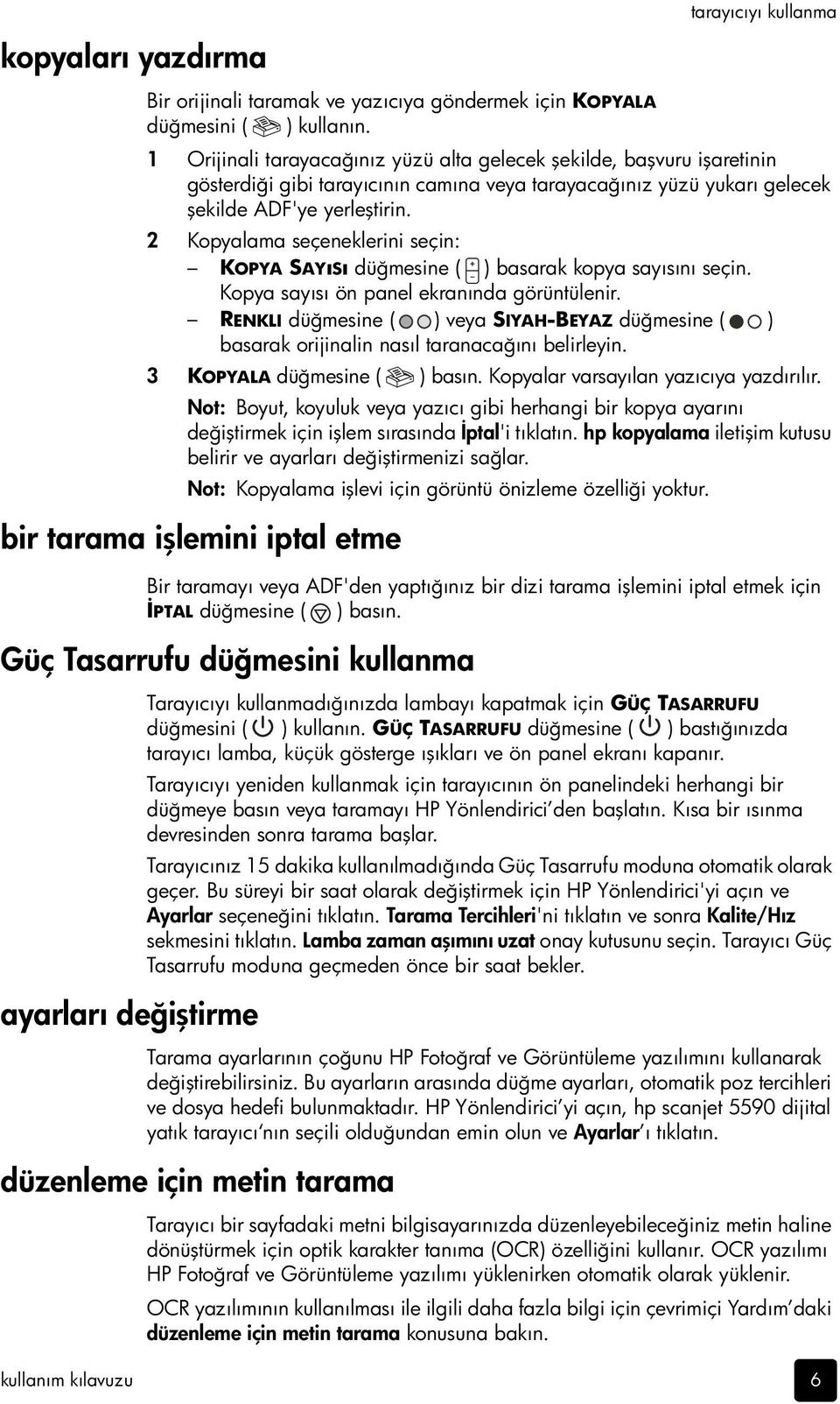 2 Kopyalama seçeneklerini seçin: KOPYA SAYıSı düğmesine ( ) basarak kopya sayısını seçin. Kopya sayısı ön panel ekranında görüntülenir.